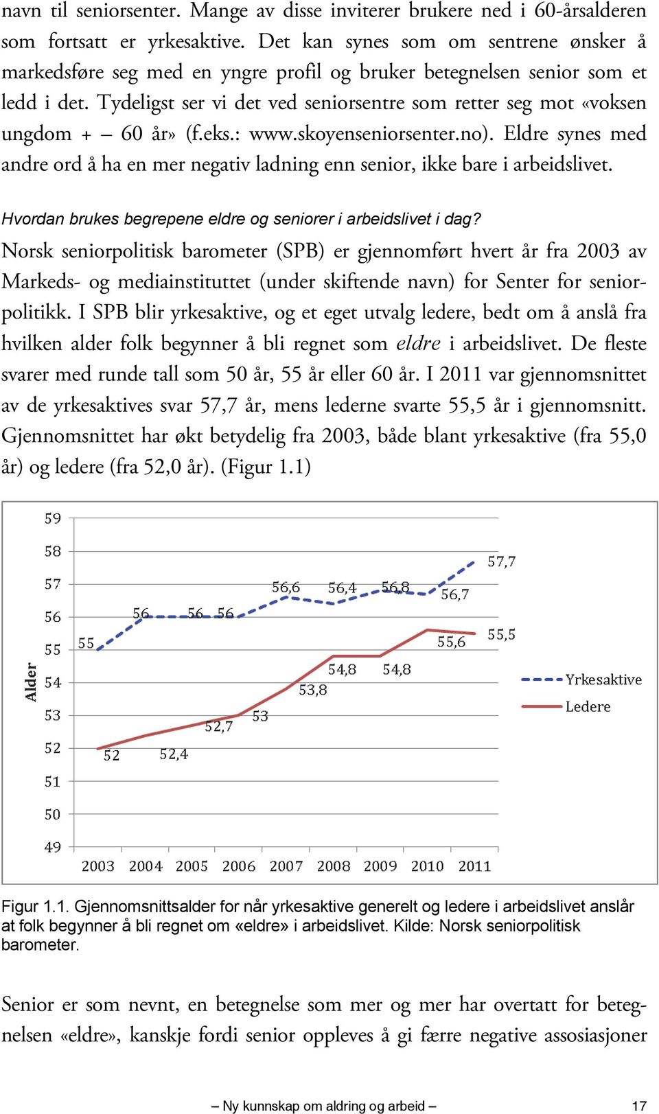 Tydeligst ser vi det ved seniorsentre som retter seg mot «voksen ungdom + 60 år» (f.eks.: www.skoyenseniorsenter.no).