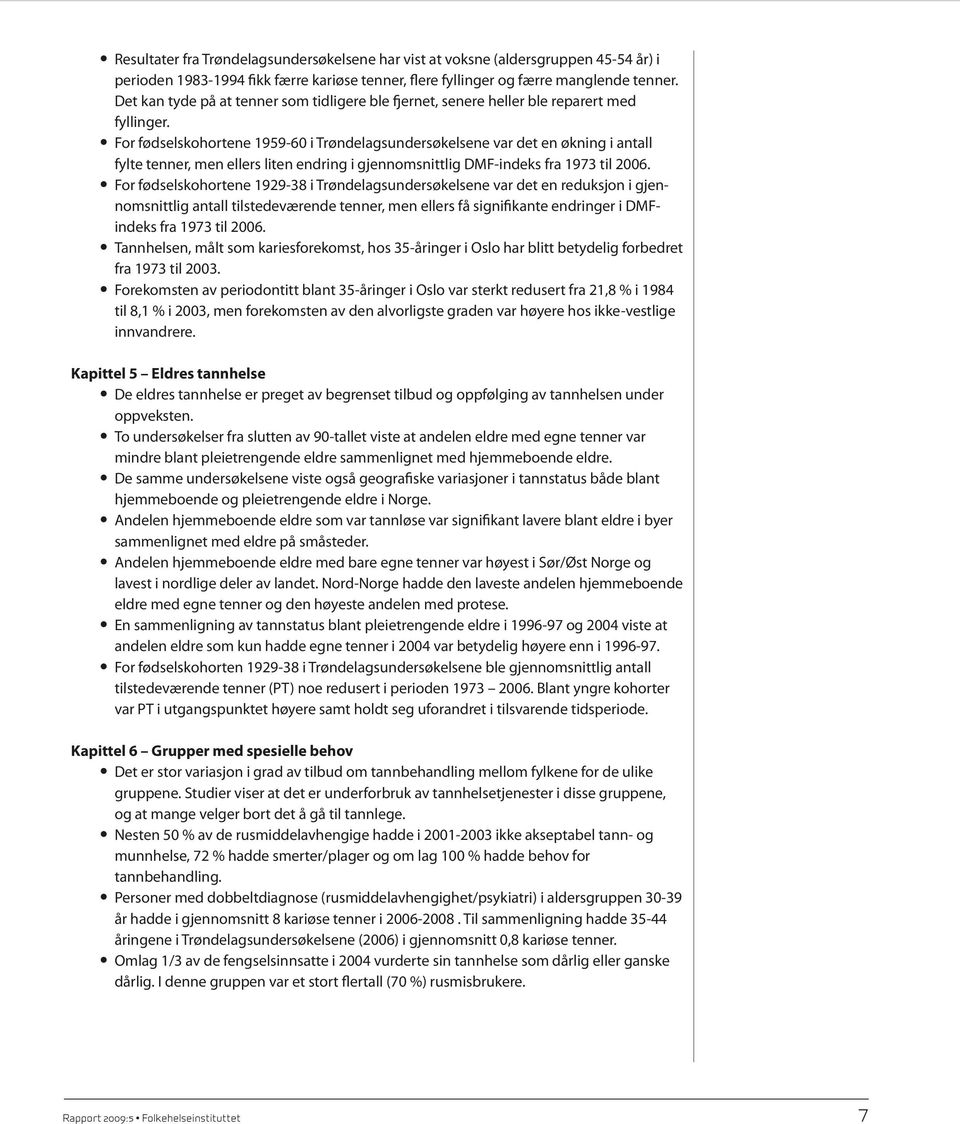 For fødselskohortene 1959-6 i Trøndelagsundersøkelsene var det en økning i antall fylte tenner, men ellers liten endring i gjennomsnittlig DMF-indeks fra 1973 til 26.