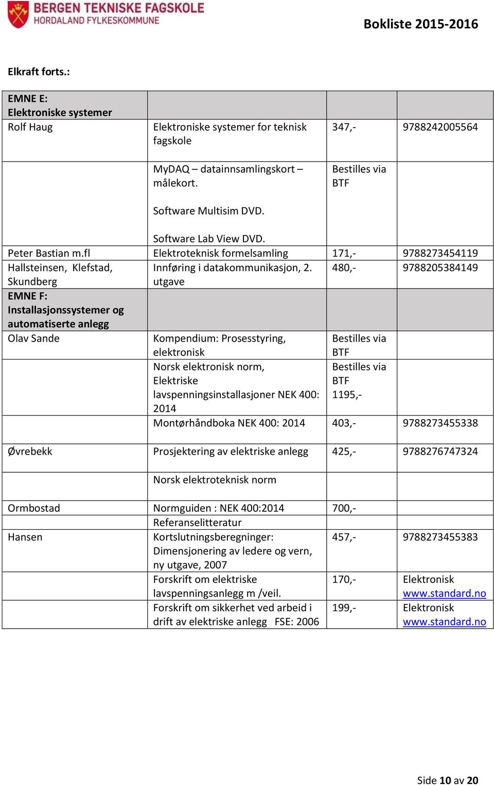 480,- 9788205384149 Skundberg EMNE F: Installasjonssystemer og automatiserte anlegg Olav Sande Kompendium: Prosesstyring, elektronisk Norsk elektronisk norm, Elektriske lavspenningsinstallasjoner NEK