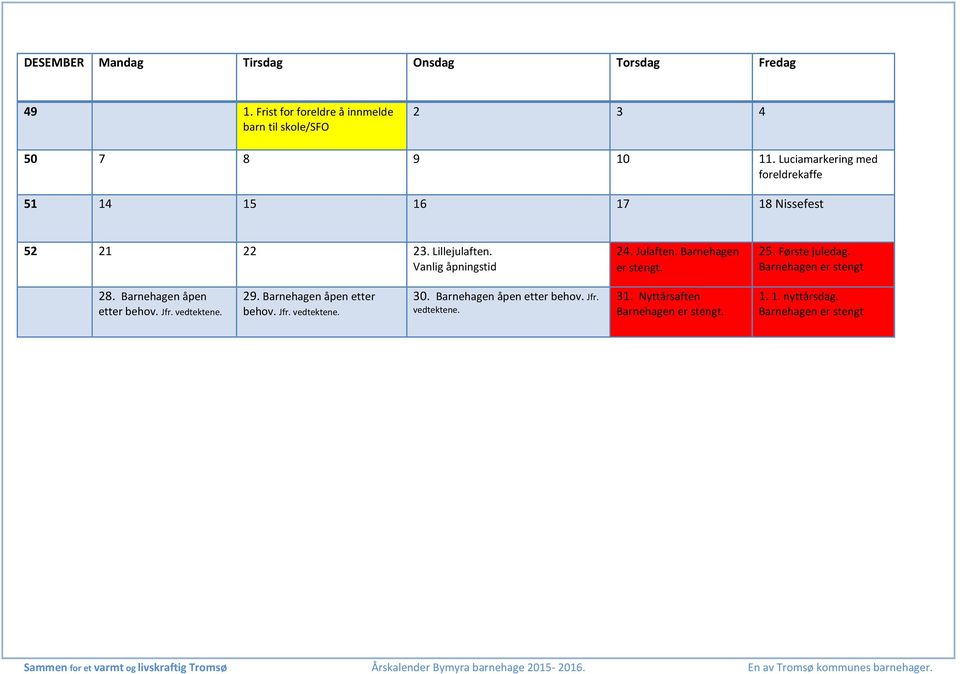Barnehagen er stengt. 25. Første juledag. Barnehagen er stengt 28. Barnehagen åpen etter behov. Jfr. vedtektene. 29.