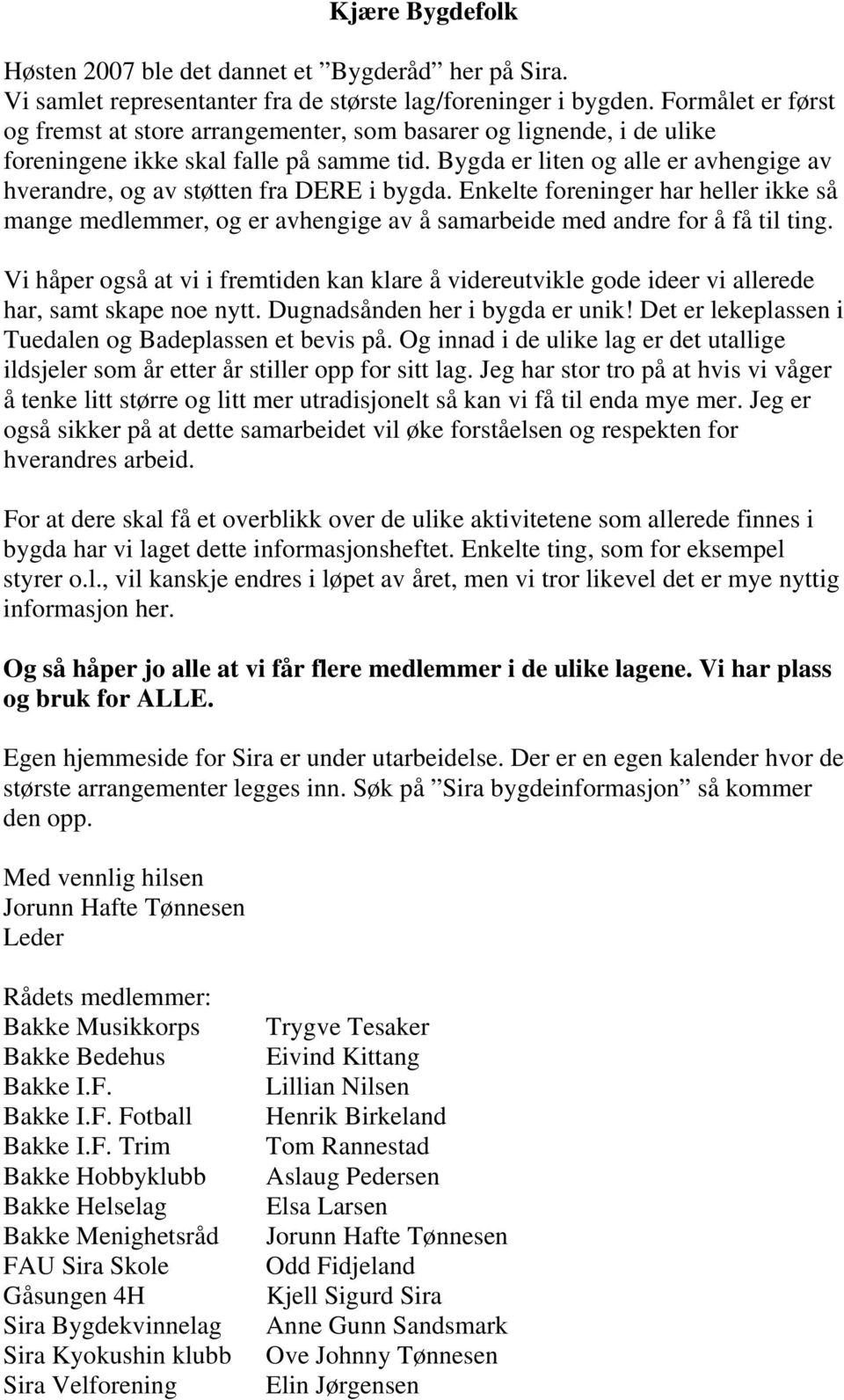 Bygda er liten og alle er avhengige av hverandre, og av støtten fra DERE i bygda. Enkelte foreninger har heller ikke så mange medlemmer, og er avhengige av å samarbeide med andre for å få til ting.