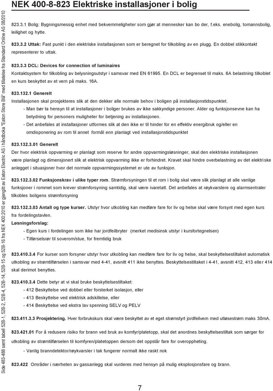 En dobbel stikkontakt representerer to uttak. 823.3.3 DCL: Devices for connection of luminaires Kontaktsystem for tilkobling av belysningsutstyr i samsvar med EN 61995. En DCL er begrenset til maks.