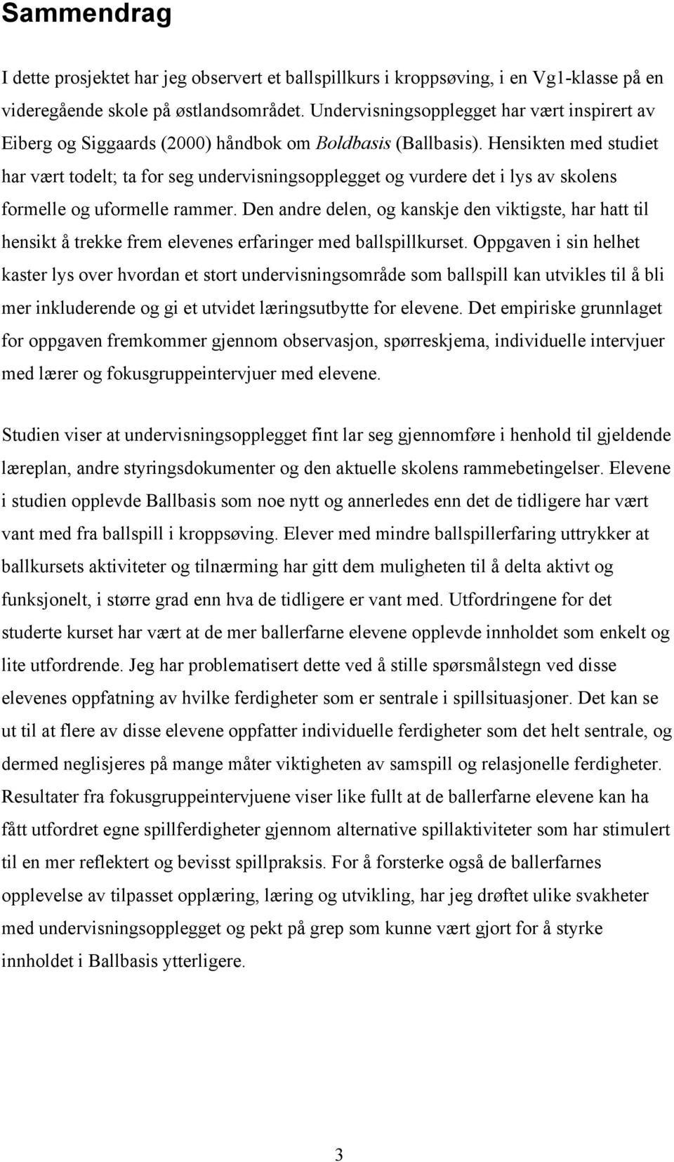 Hensikten med studiet har vært todelt; ta for seg undervisningsopplegget og vurdere det i lys av skolens formelle og uformelle rammer.