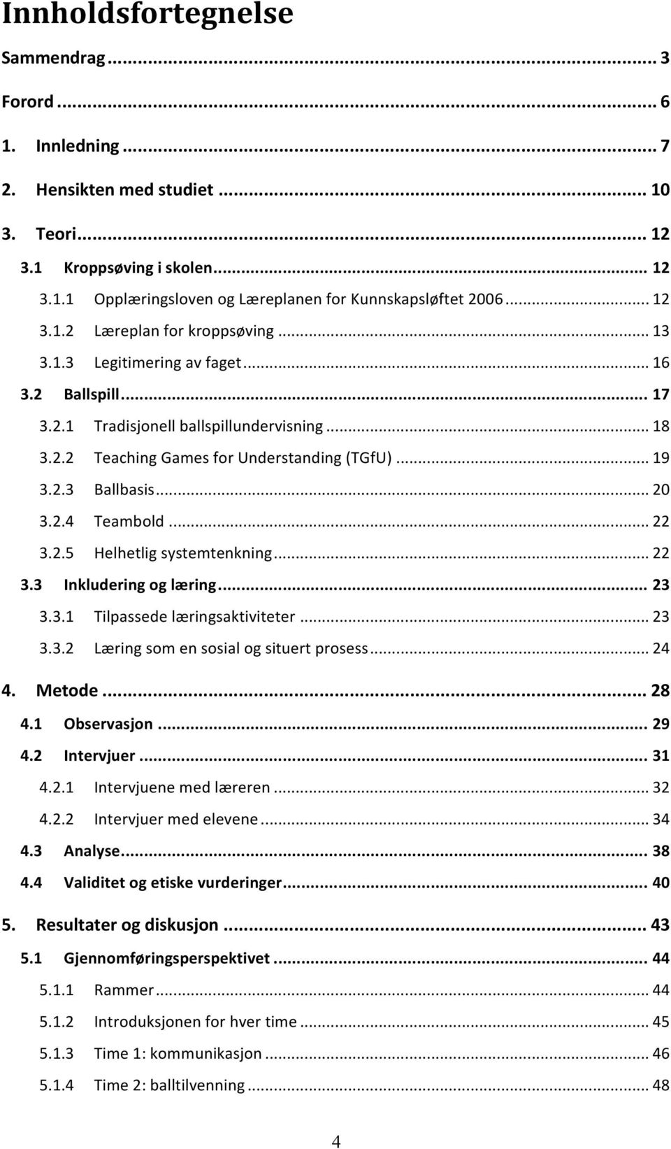 .. 20 3.2.4 Teambold... 22 3.2.5 Helhetlig systemtenkning... 22 3.3 Inkludering og læring... 23 3.3.1 Tilpassede læringsaktiviteter... 23 3.3.2 Læring som en sosial og situert prosess... 24 4. Metode.