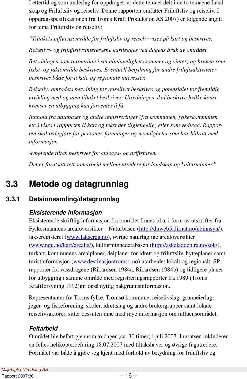 Reiselivs- og friluftslivsinteressene kartlegges ved dagens bruk av området. Betydningen som turområde i sin alminnelighet (sommer og vinter) og bruken som fiske- og jaktområde beskrives.