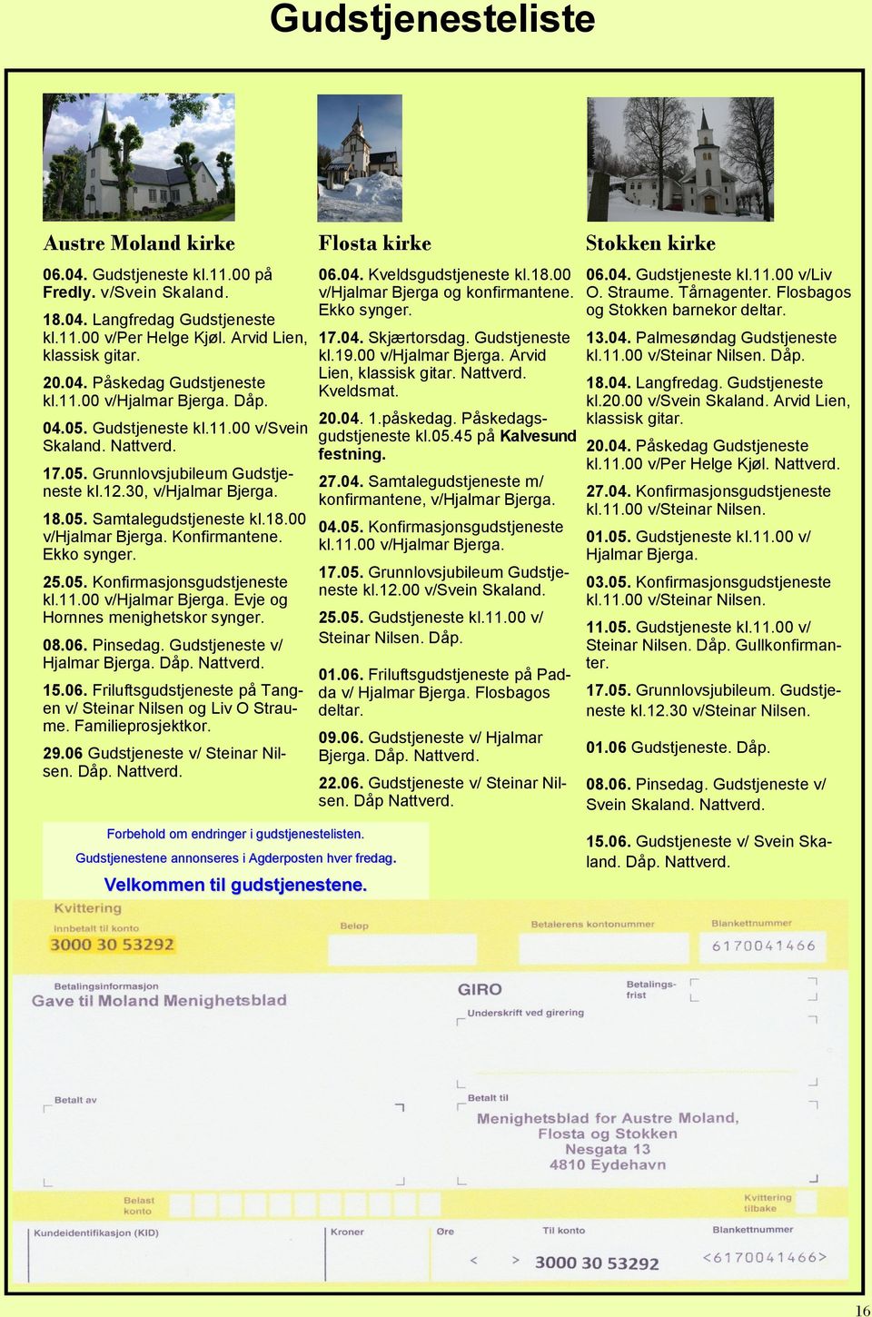 Ekko synger. 25.05. Konfirmasjonsgudstjeneste kl.11.00 v/hjalmar Bjerga. Evje og Hornnes menighetskor synger. 08.06. Pinsedag. Gudstjeneste v/ Hjalmar Bjerga. Dåp. Nattverd. 15.06. Friluftsgudstjeneste på Tangen v/ Steinar Nilsen og Liv O Straume.