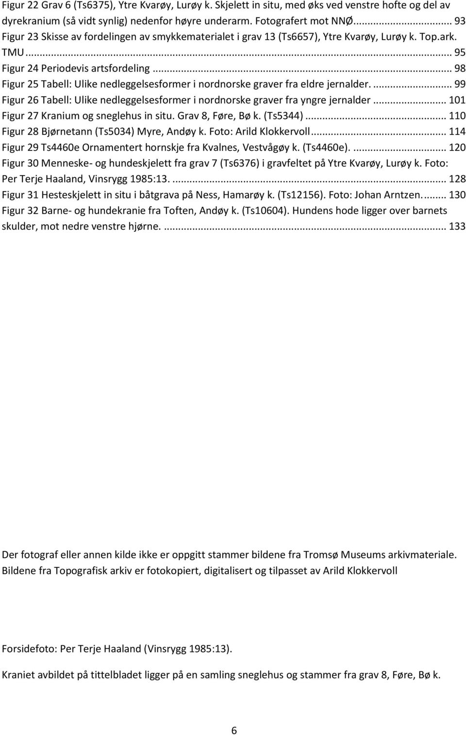 .. 98 Figur 25 Tabell: Ulike nedleggelsesformer i nordnorske graver fra eldre jernalder.... 99 Figur 26 Tabell: Ulike nedleggelsesformer i nordnorske graver fra yngre jernalder.