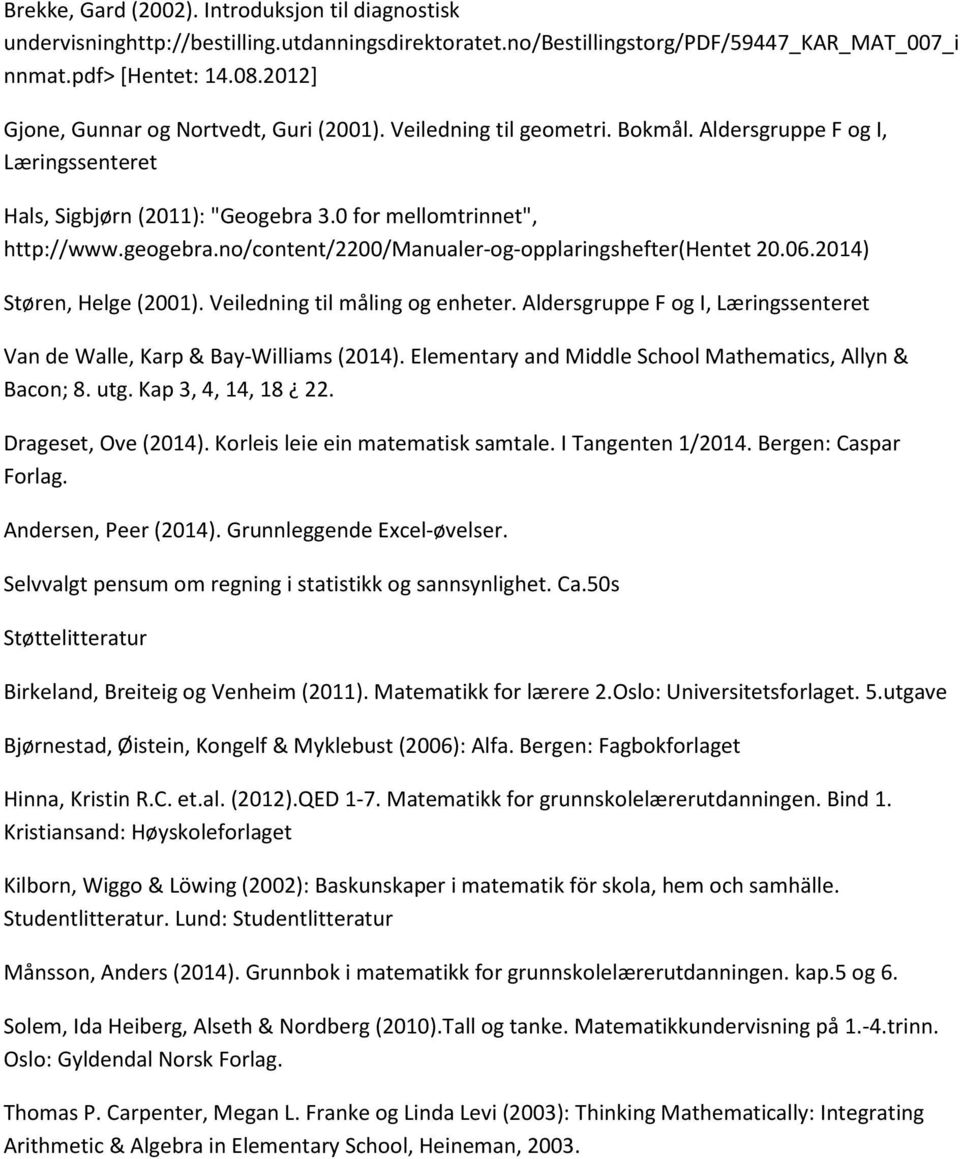 no/content/2200/manualer-og-opplaringshefter(hentet 20.06.2014) Støren, Helge (2001). Veiledning til måling og enheter. Aldersgruppe F og I, Læringssenteret Van de Walle, Karp & Bay-Williams (2014).