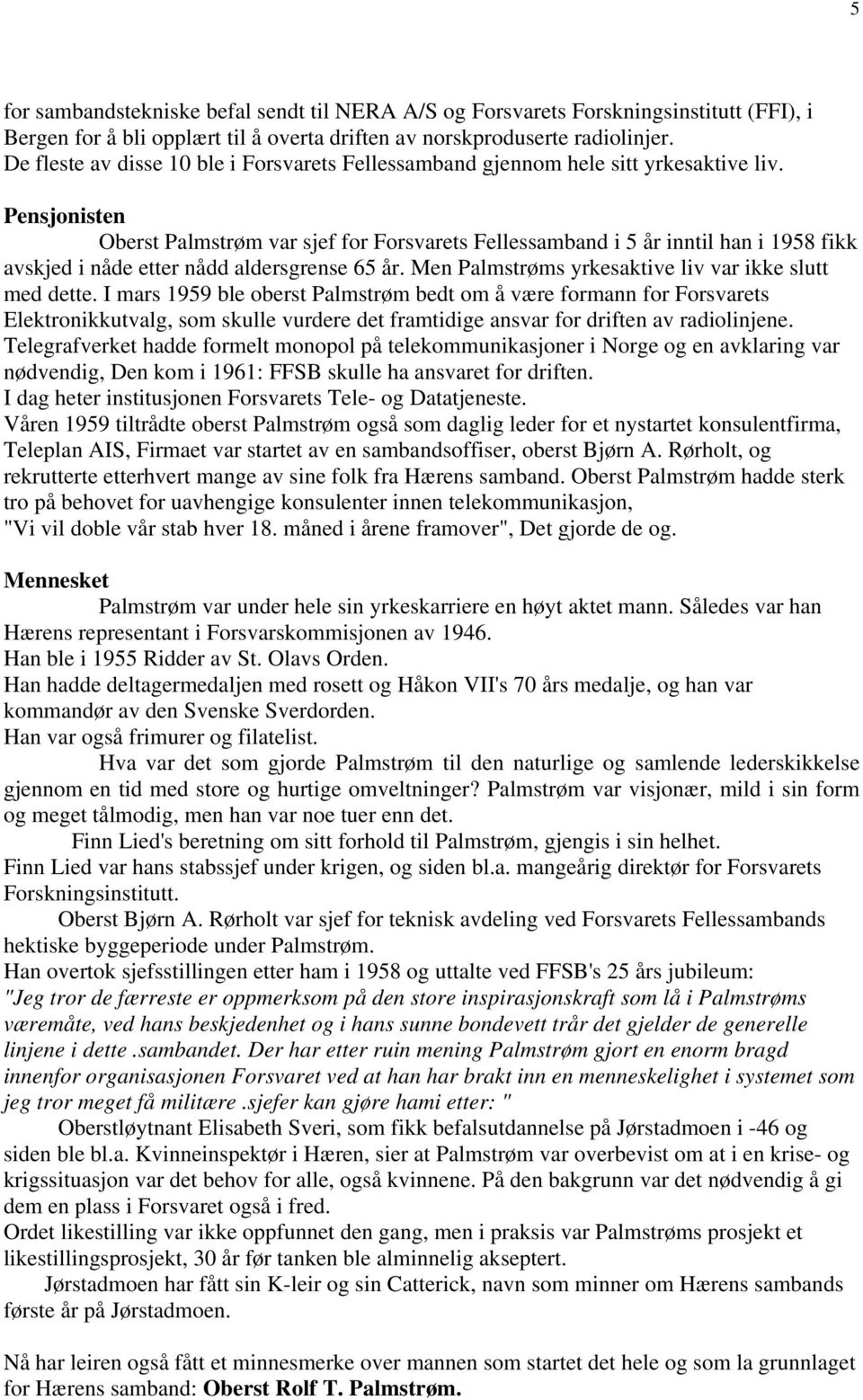 Pensjonisten Oberst Palmstrøm var sjef for Forsvarets Fellessamband i 5 år inntil han i 1958 fikk avskjed i nåde etter nådd aldersgrense 65 år. Men Palmstrøms yrkesaktive liv var ikke slutt med dette.