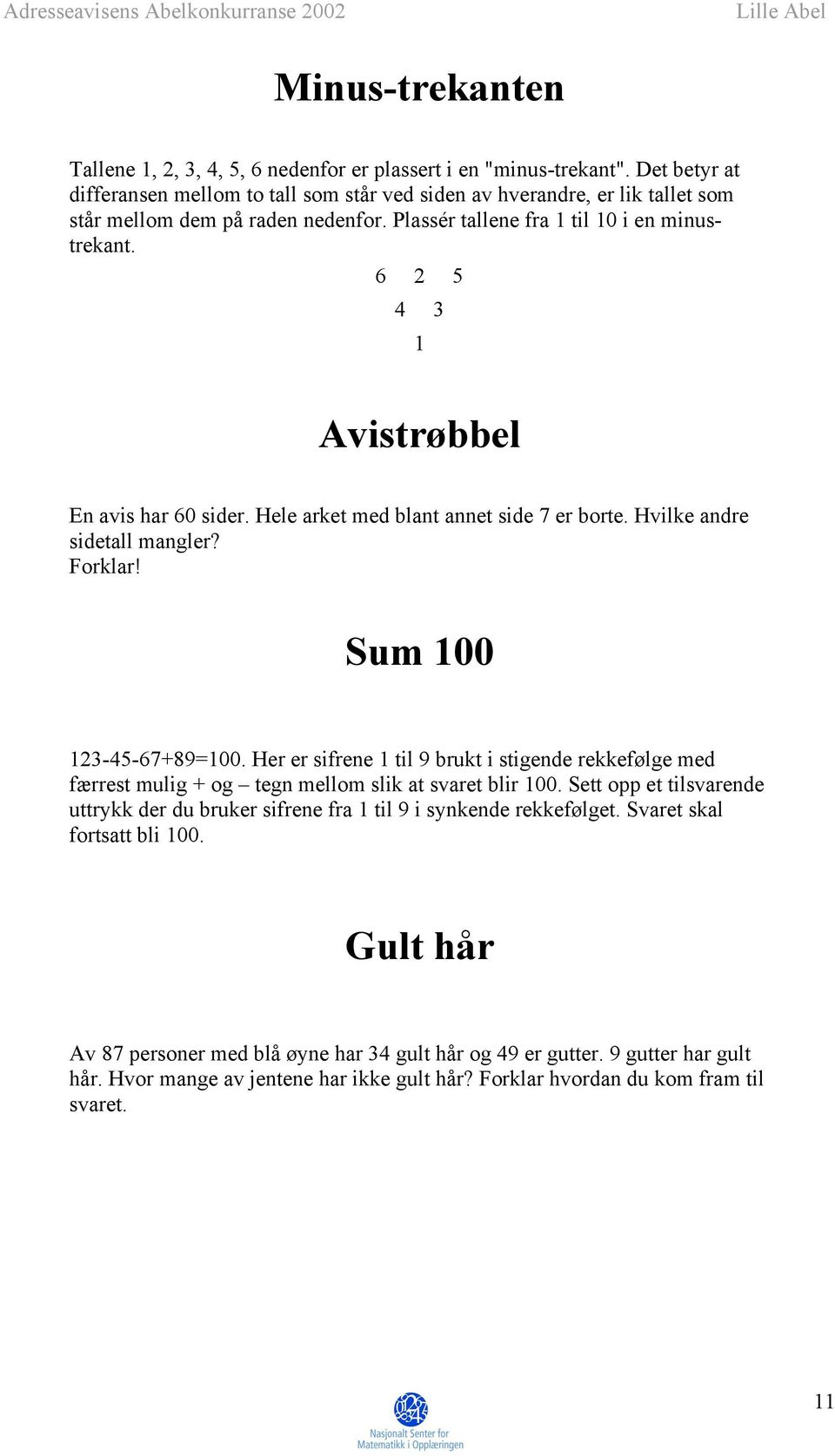 6 2 5 4 3 1 Avistrøbbel En avis har 60 sider. Hele arket med blant annet side 7 er borte. Hvilke andre sidetall mangler? Forklar! Sum 100 123-45-67+89=100.