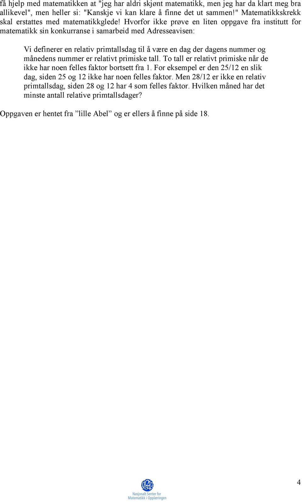 Hvorfor ikke prøve en liten oppgave fra institutt for matematikk sin konkurranse i samarbeid med Adresseavisen: Vi definerer en relativ primtallsdag til å være en dag der dagens nummer og månedens