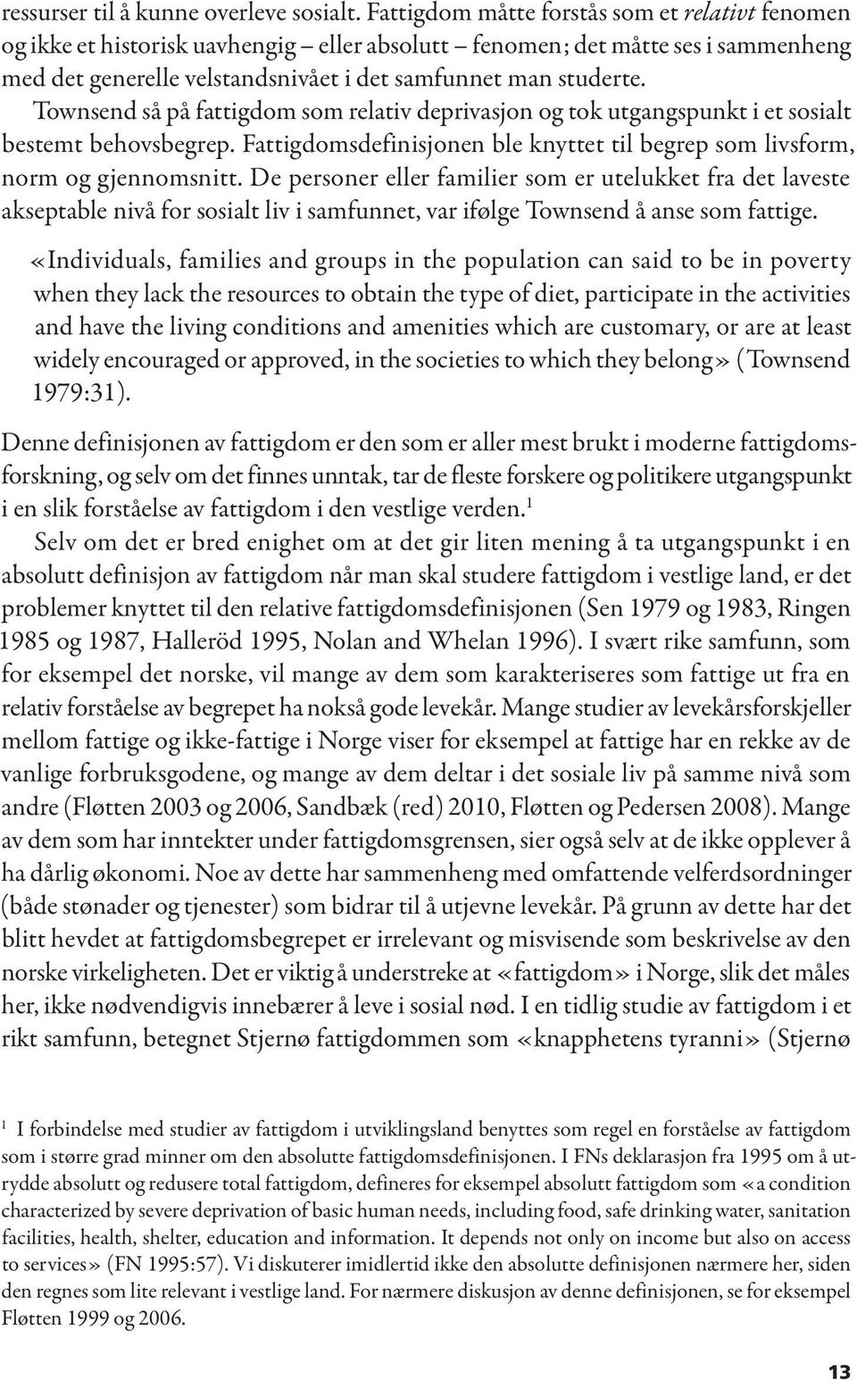 Townsend så på fattigdom som relativ deprivasjon og tok utgangspunkt i et sosialt bestemt behovsbegrep. Fattigdomsdefinisjonen ble knyttet til begrep som livsform, norm og gjennomsnitt.