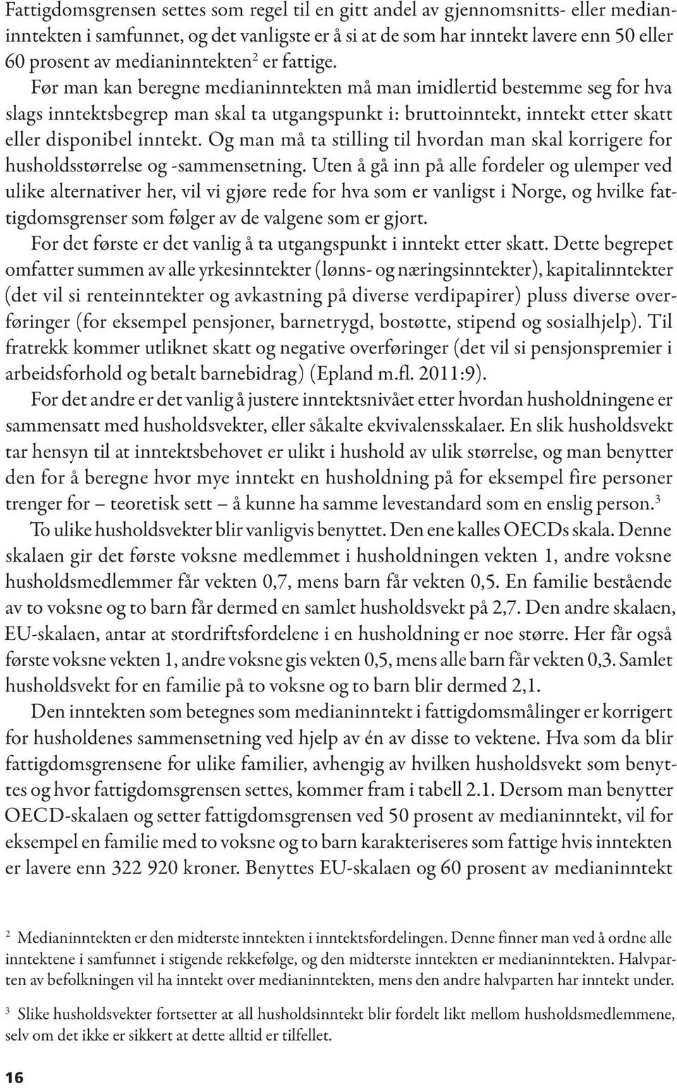 Før man kan beregne medianinntekten må man imidlertid bestemme seg for hva slags inntektsbegrep man skal ta utgangspunkt i: bruttoinntekt, inntekt etter skatt eller disponibel inntekt.