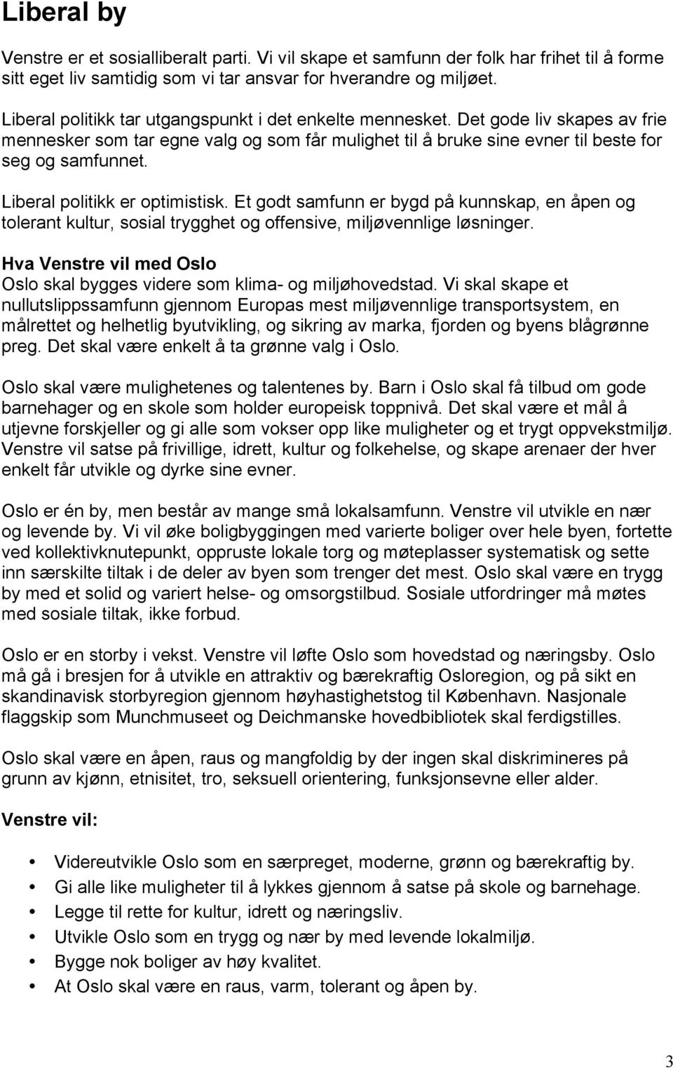 Liberal politikk er optimistisk. Et godt samfunn er bygd på kunnskap, en åpen og tolerant kultur, sosial trygghet og offensive, miljøvennlige løsninger.