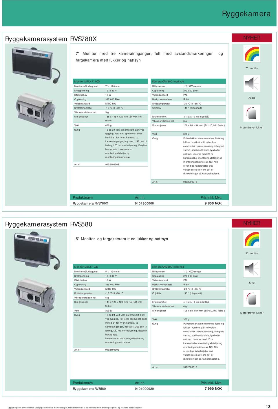 Oppløsning 337 000 Pixel Videostandard NTSC/PAL Driftstemperatur -15 C til +60 C Vibrasjonsfølsomhet 5 g 186 x 145 x 120 mm (BxHxD, inkl feste) 450 g 12 og 24 volt, automatiskt start ved rygging,