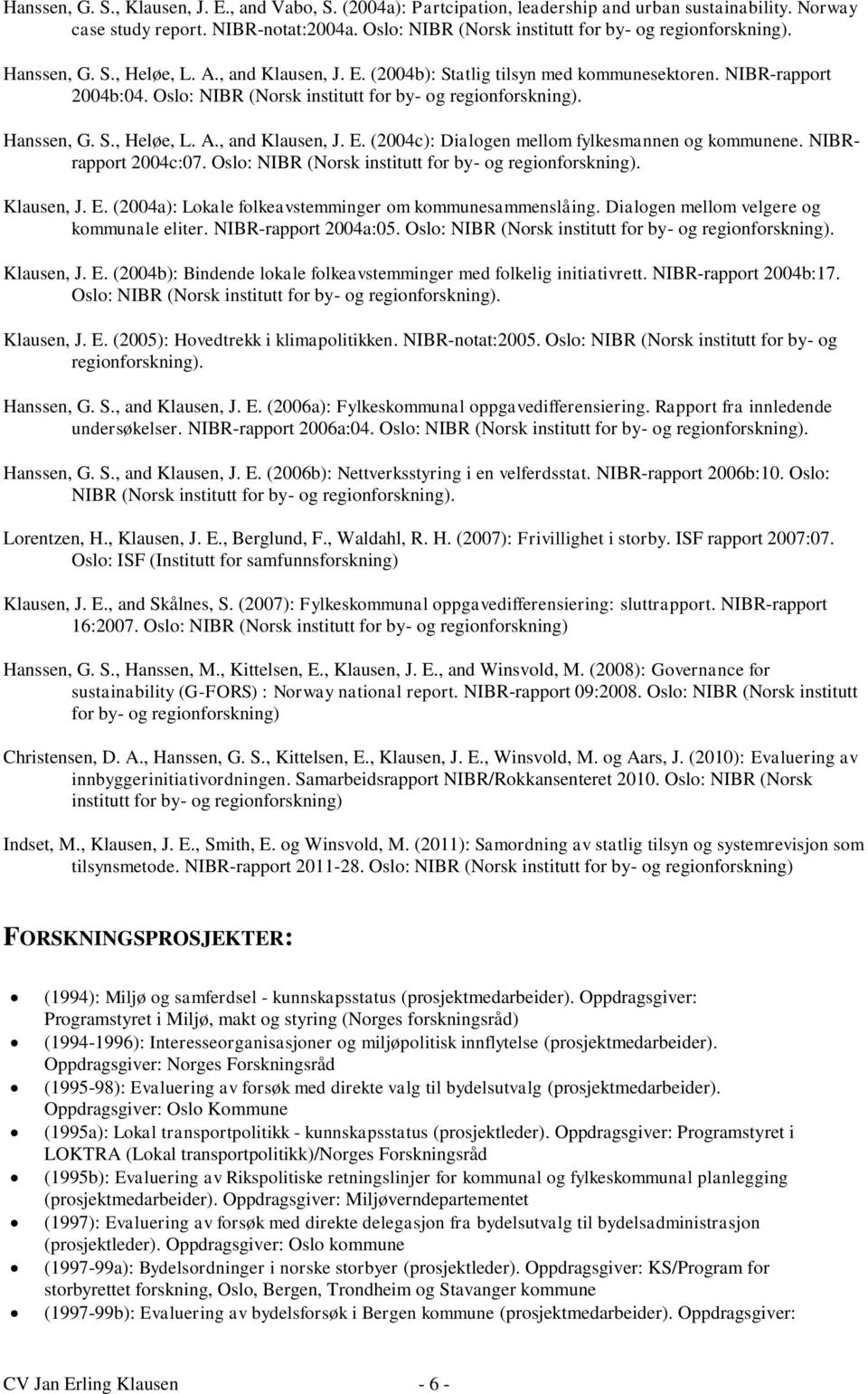 Oslo: Klausen, J. E. (2004a): Lokale folkeavstemminger om kommunesammenslåing. Dialogen mellom velgere og kommunale eliter. NIBR-rapport 2004a:05. Oslo: Klausen, J. E. (2004b): Bindende lokale folkeavstemminger med folkelig initiativrett.