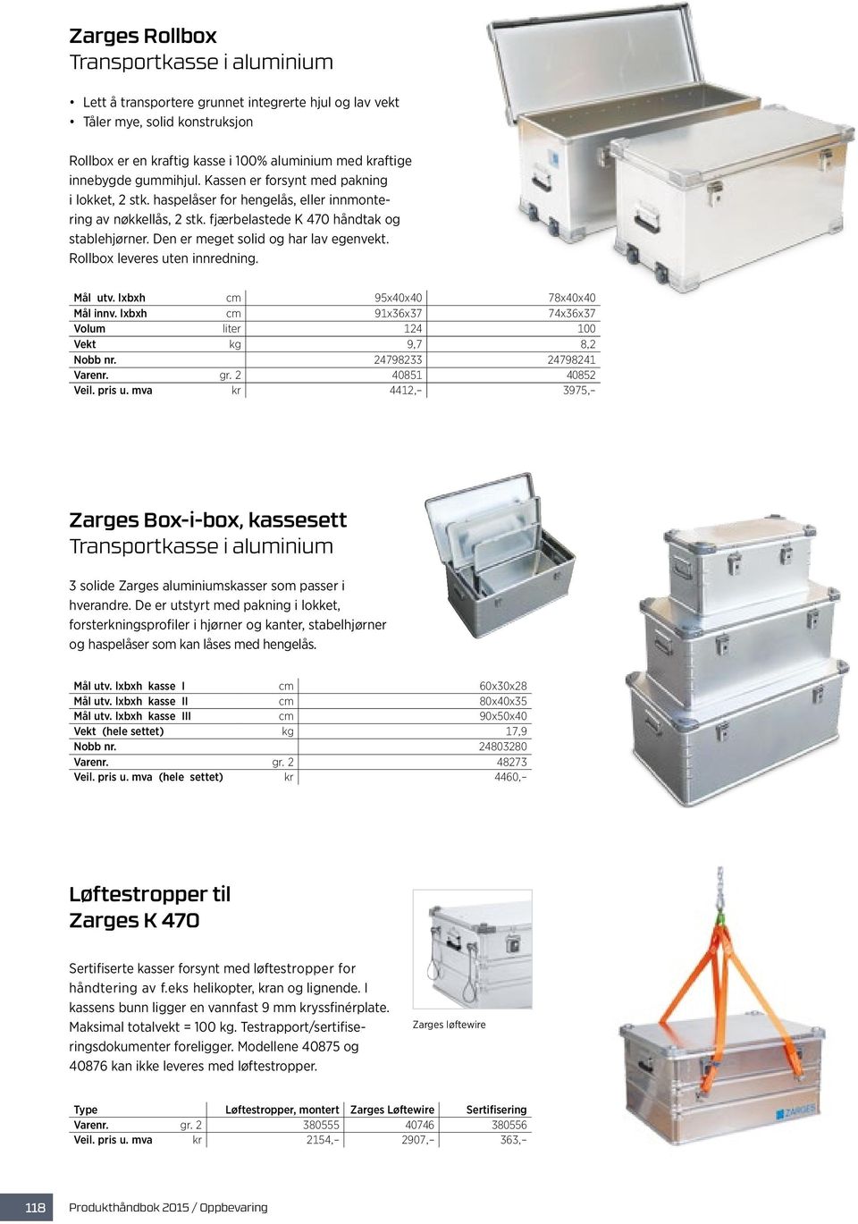 Den er meget solid og har lav egenvekt. Rollbox leveres uten innredning. Mål utv. lxbxh cm 95x40x40 78x40x40 Mål innv. lxbxh cm 91x36x37 74x36x37 Volum liter 124 100 Vekt kg 9,7 8,2 Nobb nr.