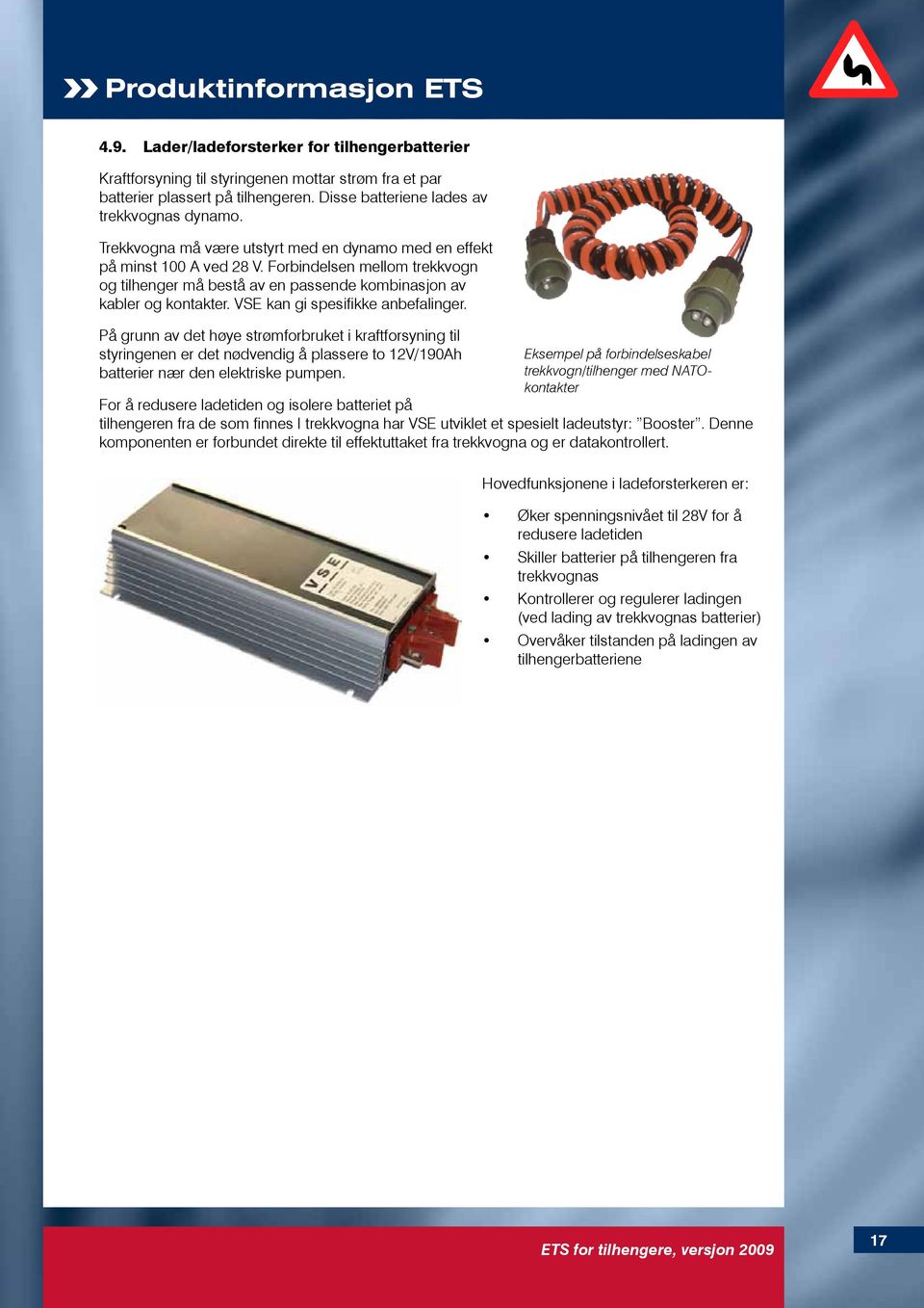 VSE kan gi spesifikke anbefalinger. På grunn av det høye strømforbruket i kraftforsyning til styringenen er det nødvendig å plassere to 12V/190Ah batterier nær den elektriske pumpen.