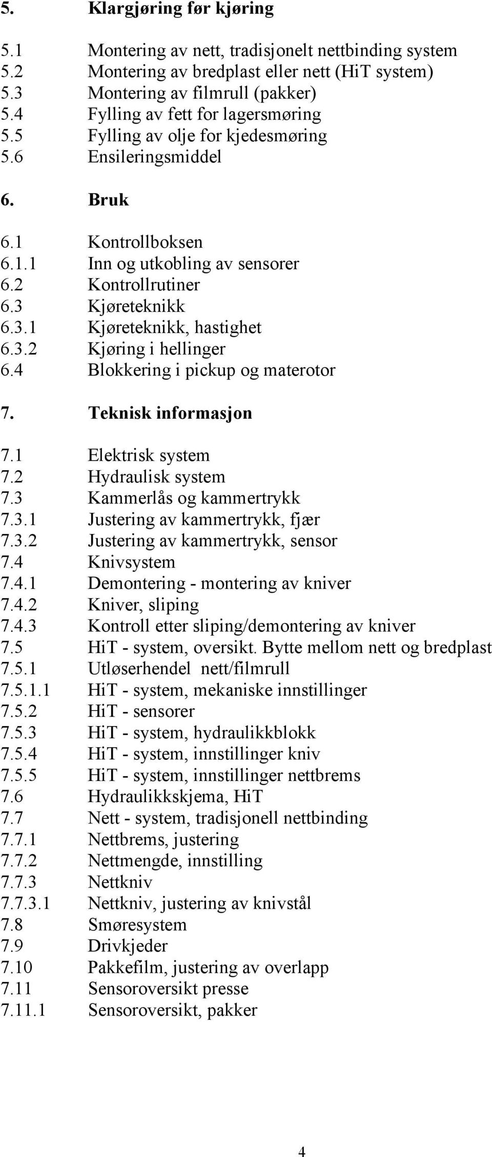 Kjøreteknikk 6.3.1 Kjøreteknikk, hastighet 6.3.2 Kjøring i hellinger 6.4 Blokkering i pickup og materotor 7. Teknisk informasjon 7.1 Elektrisk system 7.2 Hydraulisk system 7.