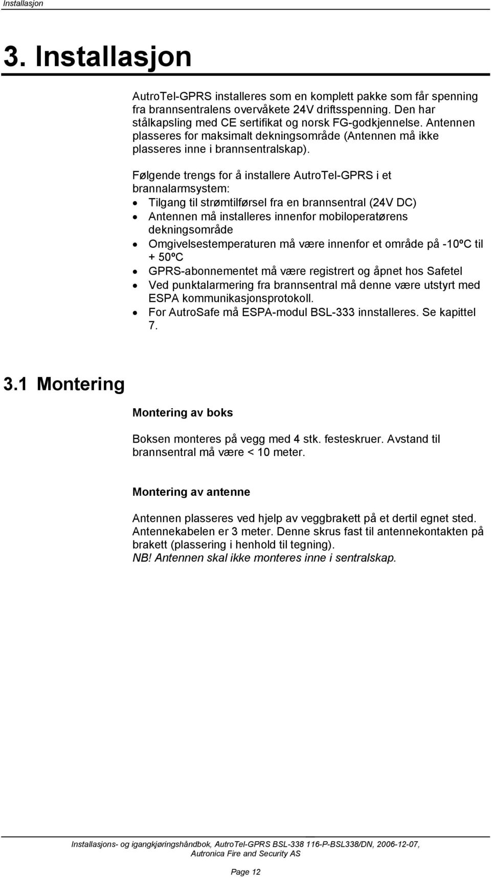 Følgende trengs for å installere AutroTel-GPRS i et brannalarmsystem: Tilgang til strømtilførsel fra en brannsentral (24V DC) Antennen må installeres innenfor mobiloperatørens dekningsområde