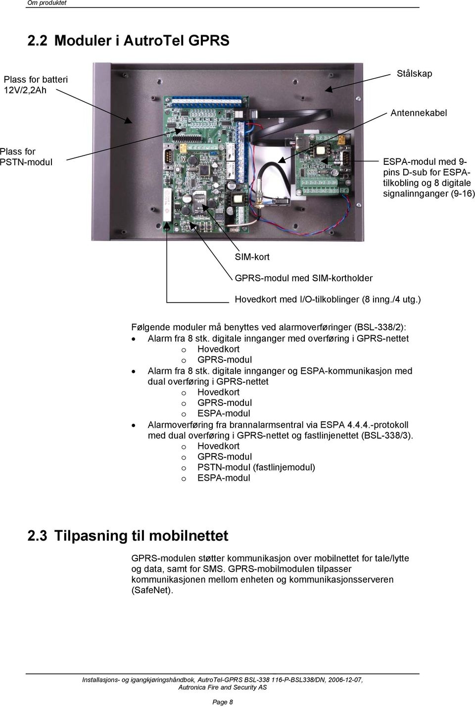 GPRS-modul med SIM-kortholder Hovedkort med I/O-tilkoblinger (8 inng./4 utg.) Følgende moduler må benyttes ved alarmoverføringer (BSL-338/2): Alarm fra 8 stk.