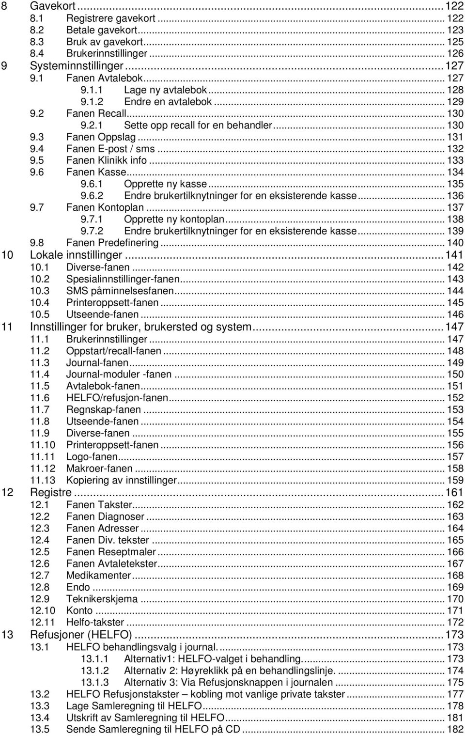 6 Fanen Kasse... 134 9.6.1 Opprette ny kasse... 135 9.6.2 Endre brukertilknytninger for en eksisterende kasse... 136 9.7 Fanen Kontoplan... 137 9.7.1 Opprette ny kontoplan... 138 9.7.2 Endre brukertilknytninger for en eksisterende kasse... 139 9.