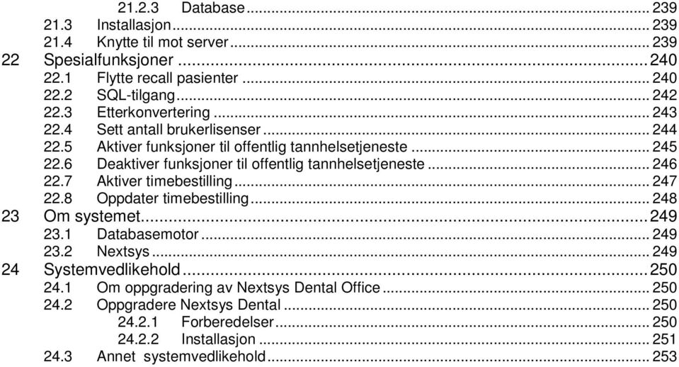 6 Deaktiver funksjoner til offentlig tannhelsetjeneste... 246 22.7 Aktiver timebestilling... 247 22.8 Oppdater timebestilling... 248 23 Om systemet... 249 23.1 Databasemotor.