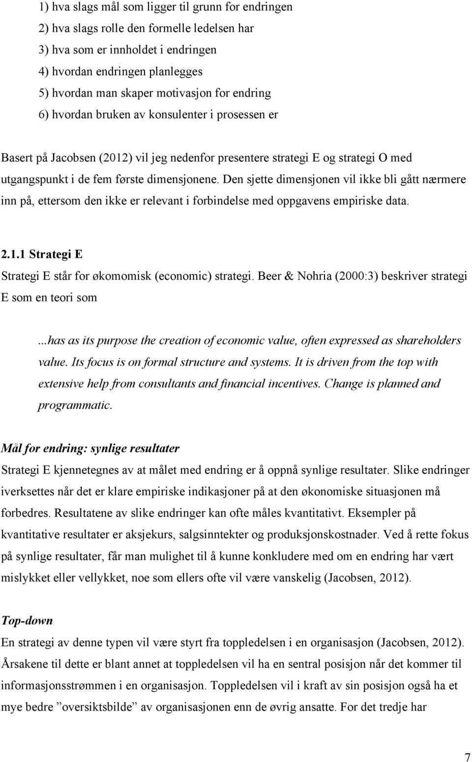 Den sjette dimensjonen vil ikke bli gått nærmere inn på, ettersom den ikke er relevant i forbindelse med oppgavens empiriske data. 2.1.1 Strategi E Strategi E står for økomomisk (economic) strategi.