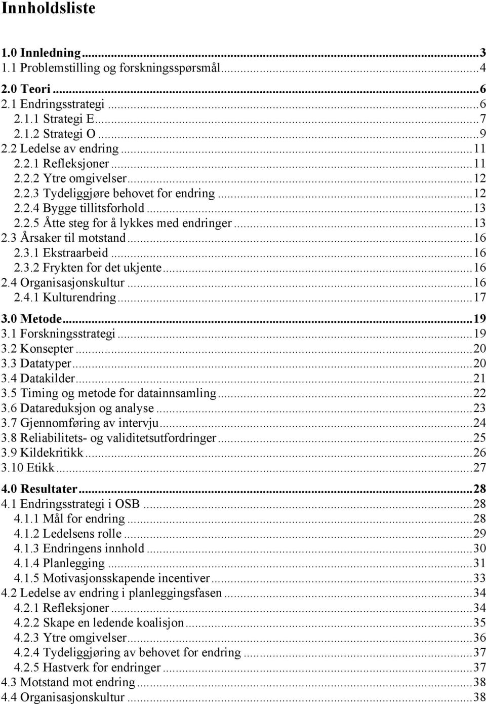 .. 16 2.3.2 Frykten for det ukjente... 16 2.4 Organisasjonskultur... 16 2.4.1 Kulturendring... 17 3.0 Metode... 19 3.1 Forskningsstrategi... 19 3.2 Konsepter... 20 3.3 Datatyper... 20 3.4 Datakilder.