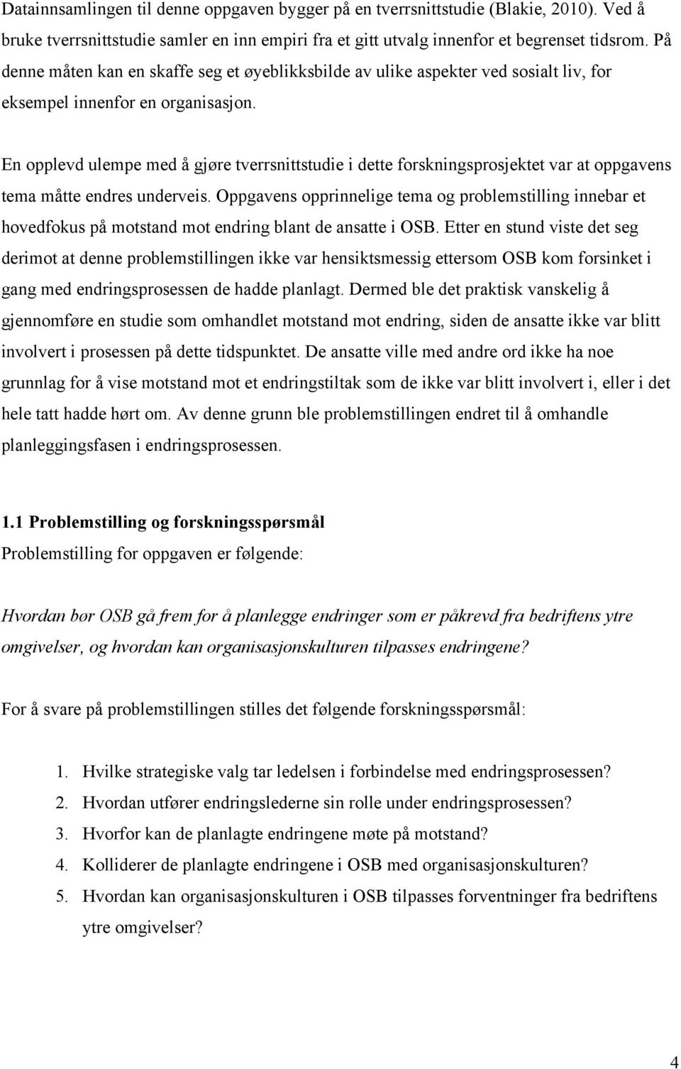 En opplevd ulempe med å gjøre tverrsnittstudie i dette forskningsprosjektet var at oppgavens tema måtte endres underveis.