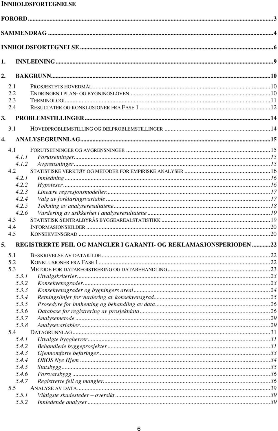 ..15 4.1.2 Avgrensninger...15 4.2 STATISTISKE VERKTØY OG METODER FOR EMPIRISKE ANALYSER...16 4.2.1 Innledning...16 4.2.2 Hypoteser...16 4.2.3 Lineære regresjonsmodeller...17 4.2.4 Valg av forklaringsvariable.