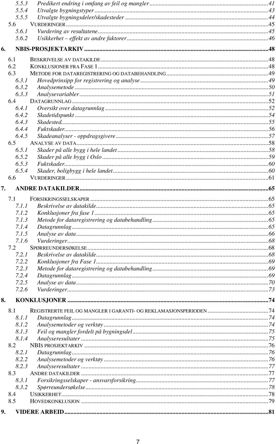 ..49 6.3.2 Analysemetode...50 6.3.3 Analysevariabler...51 6.4 DATAGRUNNLAG...52 6.4.1 Oversikt over datagrunnlag...52 6.4.2 Skadetidspunkt...54 6.4.3 Skadested...55 6.4.4 Fuktskader...56 6.4.5 Skadeanalyser - oppdragsgivere.