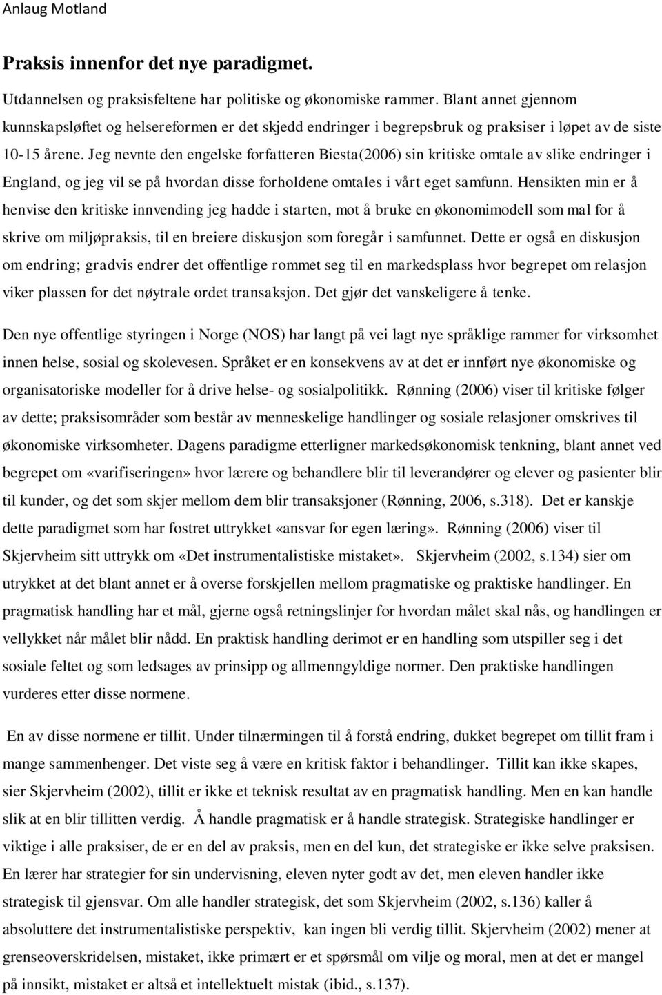 Jeg nevnte den engelske forfatteren Biesta(2006) sin kritiske omtale av slike endringer i England, og jeg vil se på hvordan disse forholdene omtales i vårt eget samfunn.