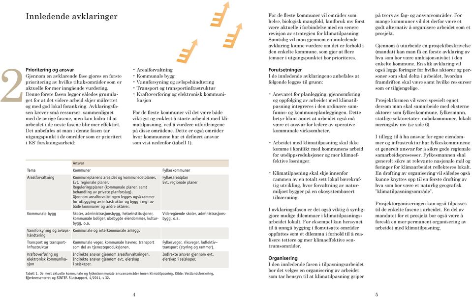 Avklaringsfasen krever små ressurser, sammenlignet med de øvrige fasene, men kan bidra til at arbeidet i de neste fasene blir mer effektivt.