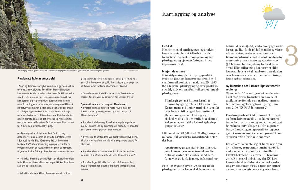 I første omgang har fylkeskommunen tilbudt fagkompetanse og et økonomisk spleiselag med kommunene for å få gjennomført analyser av regional klimasårbarhet. Fylkesmannen deltar også i samarbeidet.