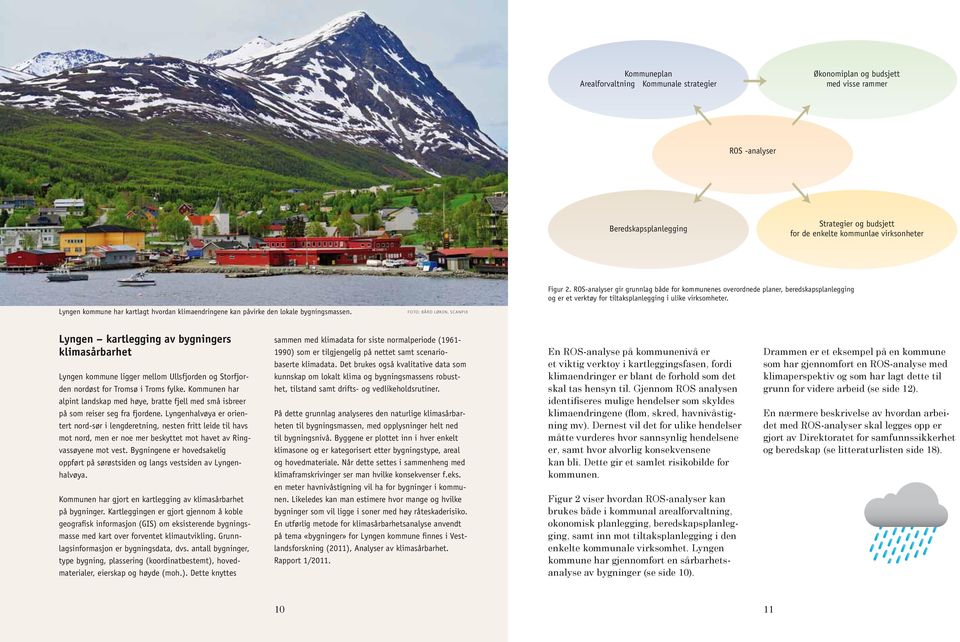 ROS-analyser gir grunnlag både for kommunenes overordnede planer, beredskapsplanlegging og er et verktøy for tiltaksplanlegging i ulike virksomheter.