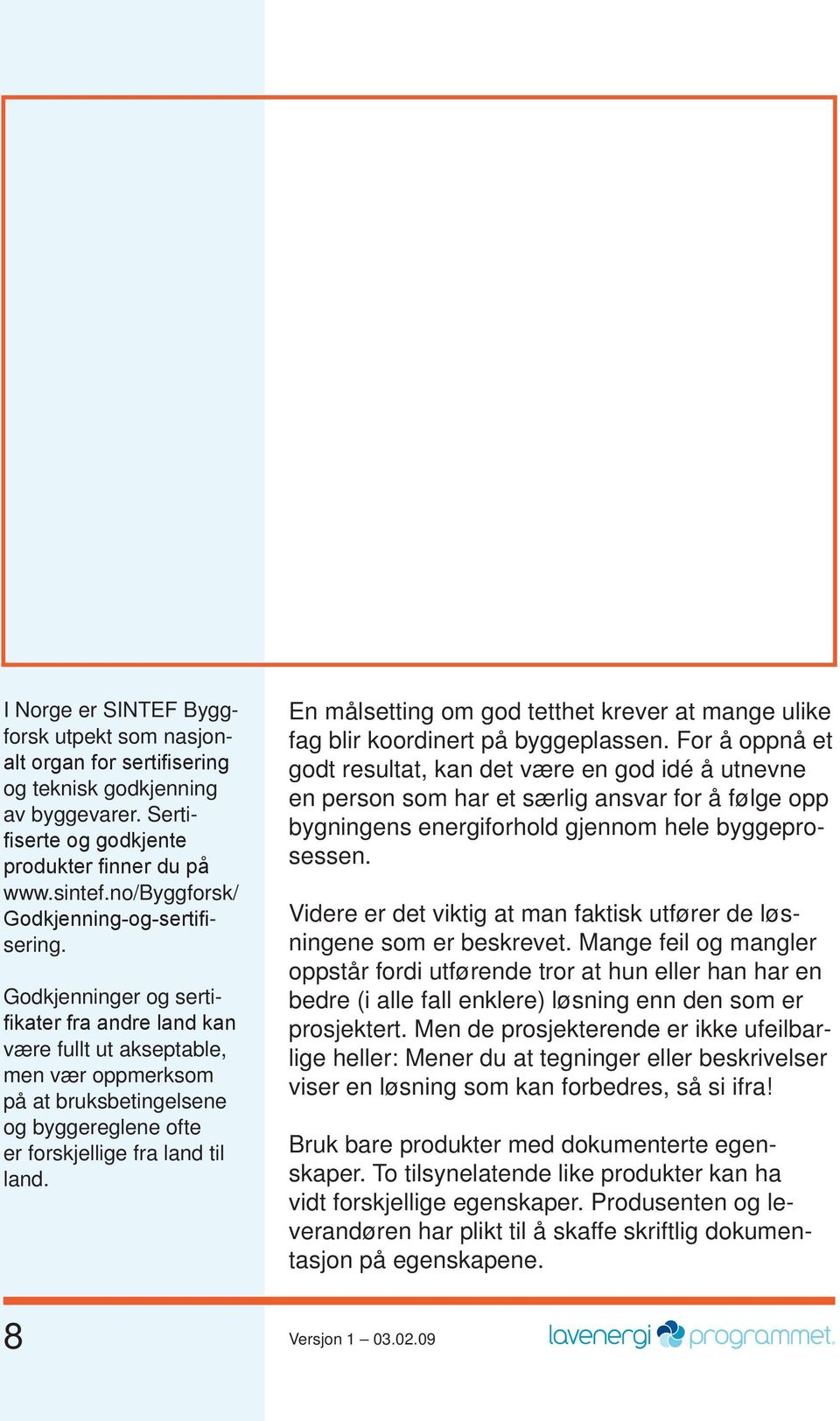 Godkjenninger og sertifikater fra andre land kan være fullt ut akseptable, men vær oppmerksom på at bruksbetingelsene og byggereglene ofte er forskjellige fra land til land.