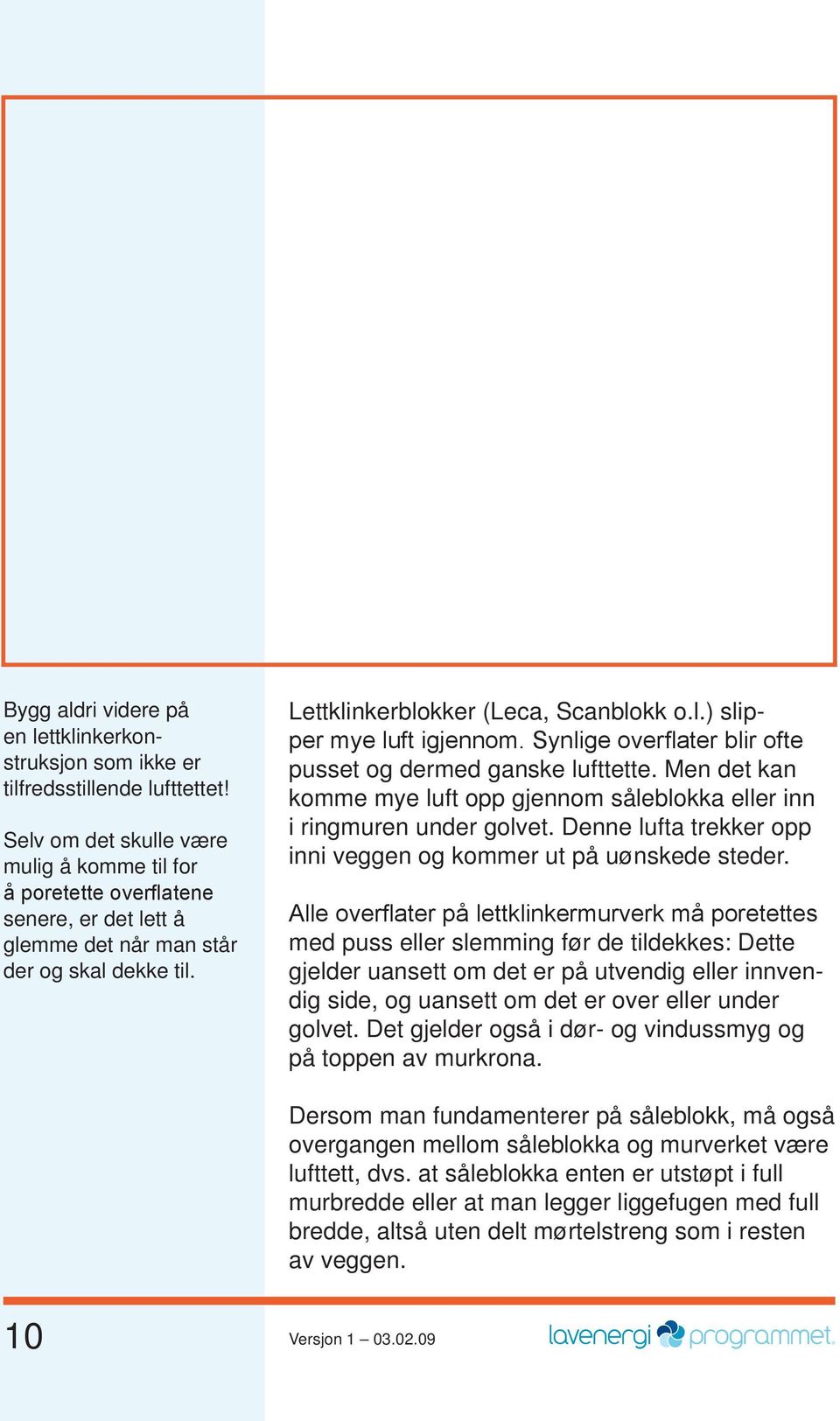 Synlige overflater blir ofte pusset og dermed ganske lufttette. Men det kan komme mye luft opp gjennom såleblokka eller inn i ringmuren under golvet.