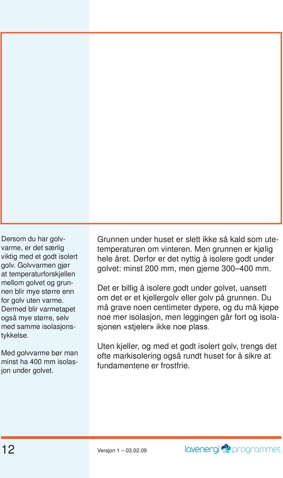 Grunnen under huset er slett ikke så kald som utetemperaturen om vinteren. Men grunnen er kjølig hele året. Derfor er det nyttig å isolere godt under golvet: minst 200 mm, men gjerne 300 400 mm.