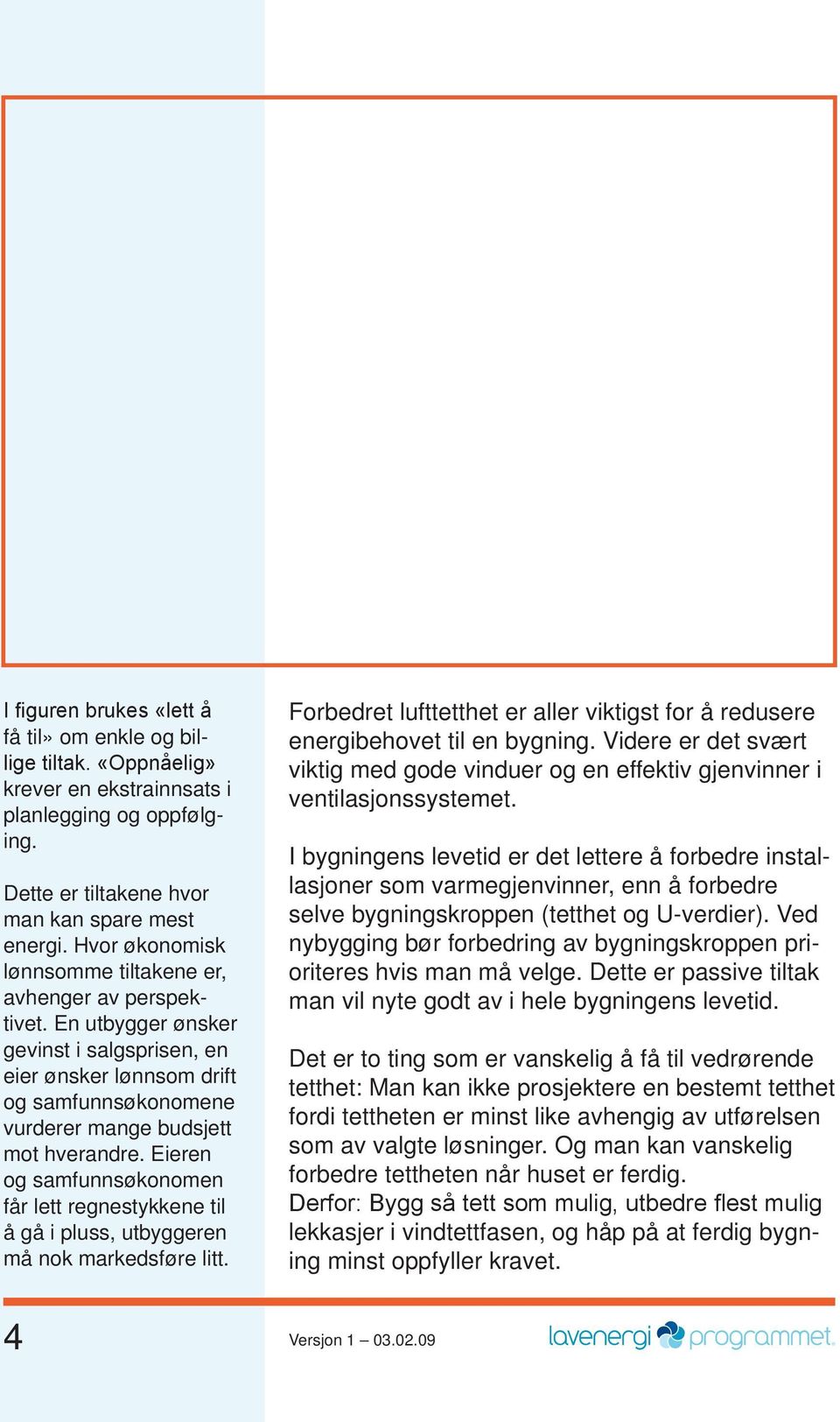 Eieren og samfunns øko nomen får lett regnestykkene til å gå i pluss, utbyggeren må nok markedsføre litt. Forbedret lufttetthet er aller viktigst for å redusere energibehovet til en bygning.