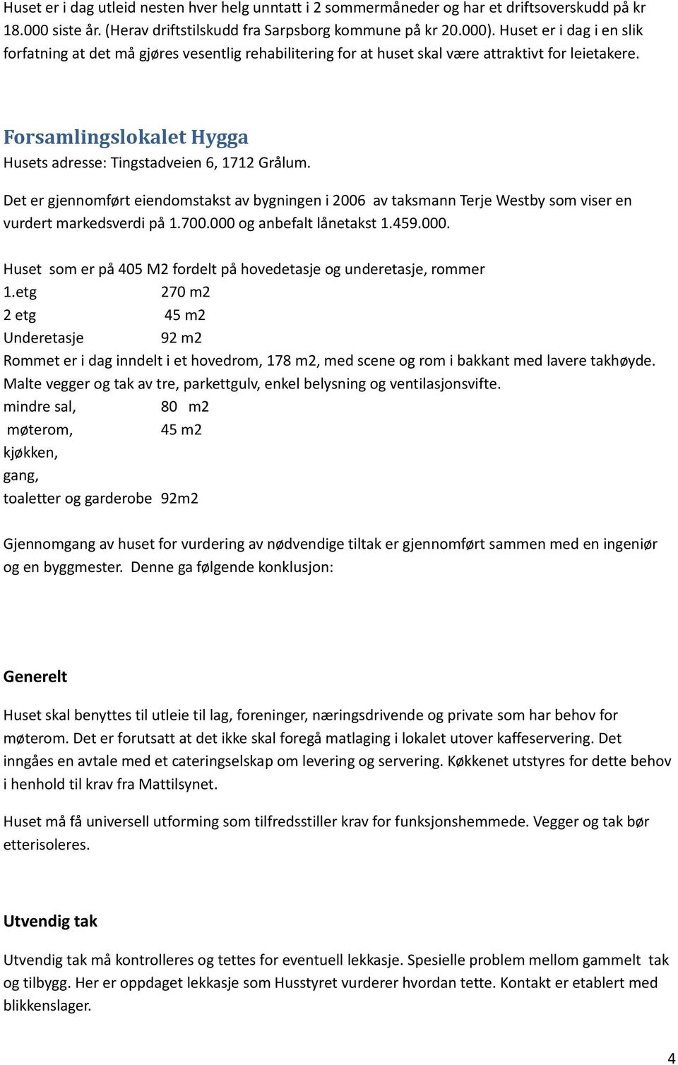 Det er gjennomført eiendomstakst av bygningen i 2006 av taksmann Terje Westby som viser en vurdert markedsverdi på 1.700.000 og anbefalt lånetakst 1.459.000. Huset som er på 405 M2 fordelt på hovedetasje og underetasje, rommer 1.