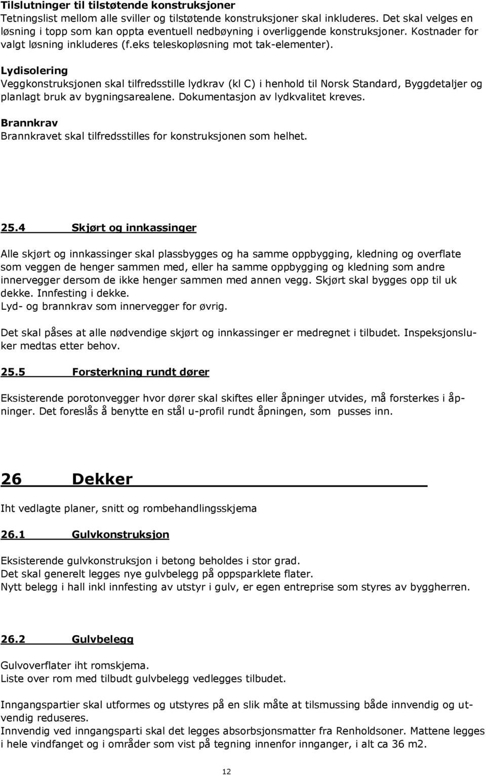 Lydisolering Veggkonstruksjonen skal tilfredsstille lydkrav (kl C) i henhold til Norsk Standard, Byggdetaljer og planlagt bruk av bygningsarealene. Dokumentasjon av lydkvalitet kreves.