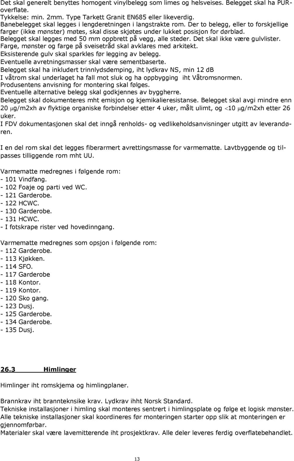 Belegget skal legges med 50 mm oppbrett på vegg, alle steder. Det skal ikke være gulvlister. Farge, mønster og farge på sveisetråd skal avklares med arkitekt.