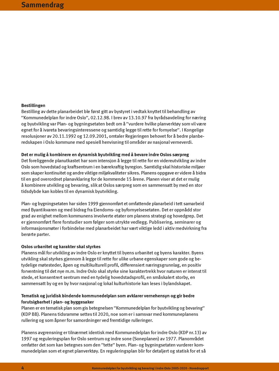 fornyelse. I Kongelige resolusjoner av 20.11.1992 og 12.09.2001, omtaler Regjeringen behovet for å bedre planberedskapen i Oslo kommune med spesiell henvisning til områder av nasjonal verneverdi.