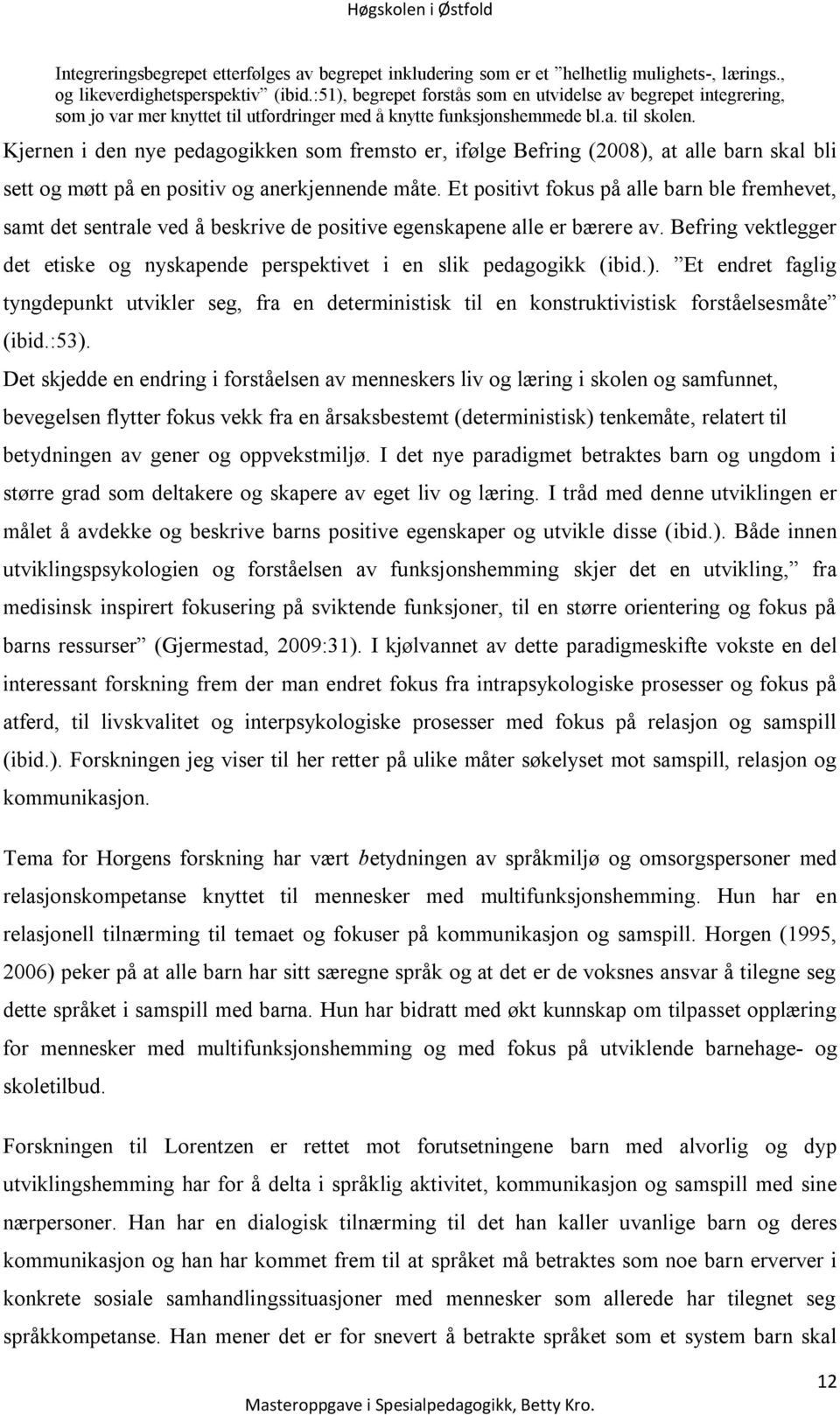 Kjernen i den nye pedagogikken som fremsto er, ifølge Befring (2008), at alle barn skal bli sett og møtt på en positiv og anerkjennende måte.