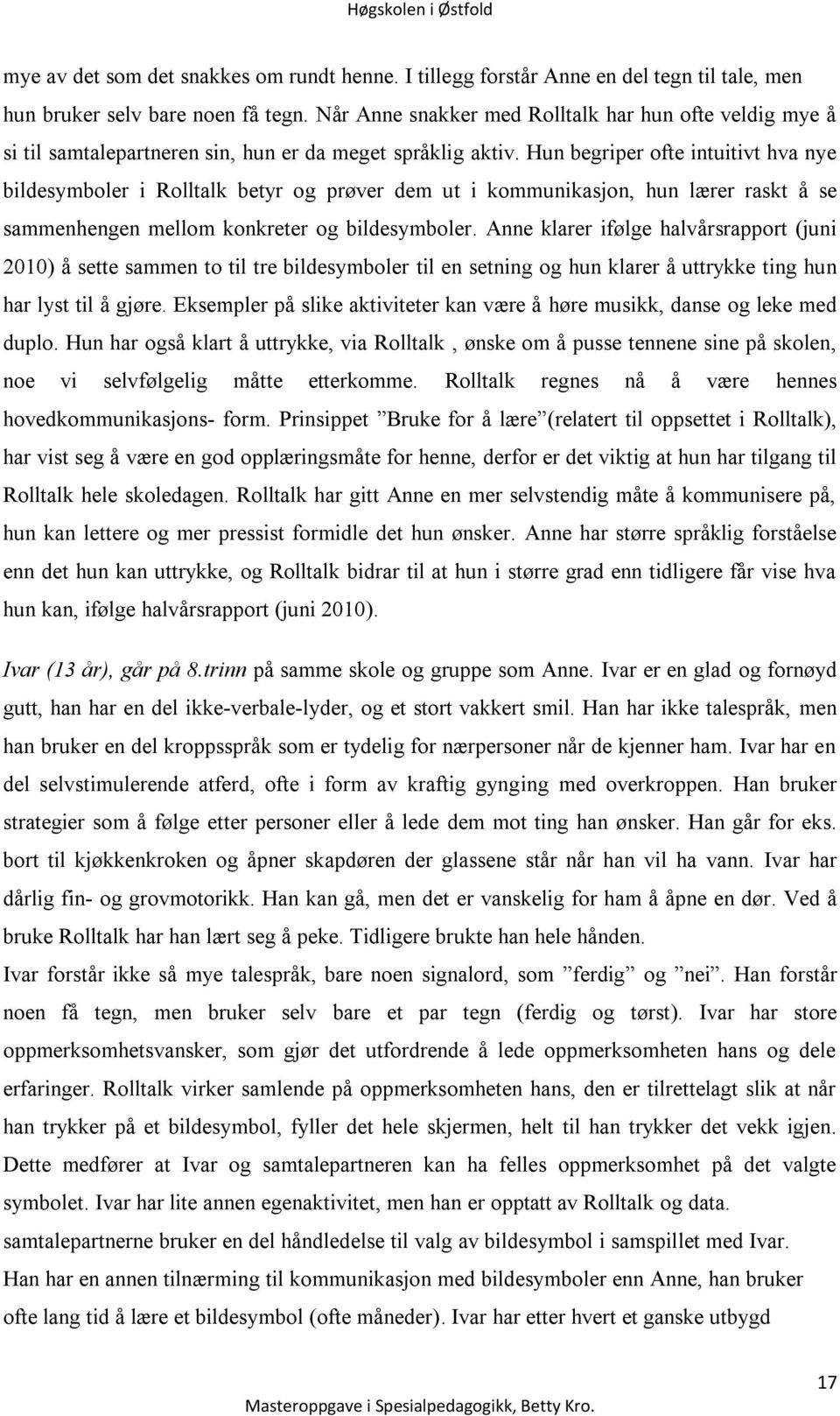 Hun begriper ofte intuitivt hva nye bildesymboler i Rolltalk betyr og prøver dem ut i kommunikasjon, hun lærer raskt å se sammenhengen mellom konkreter og bildesymboler.