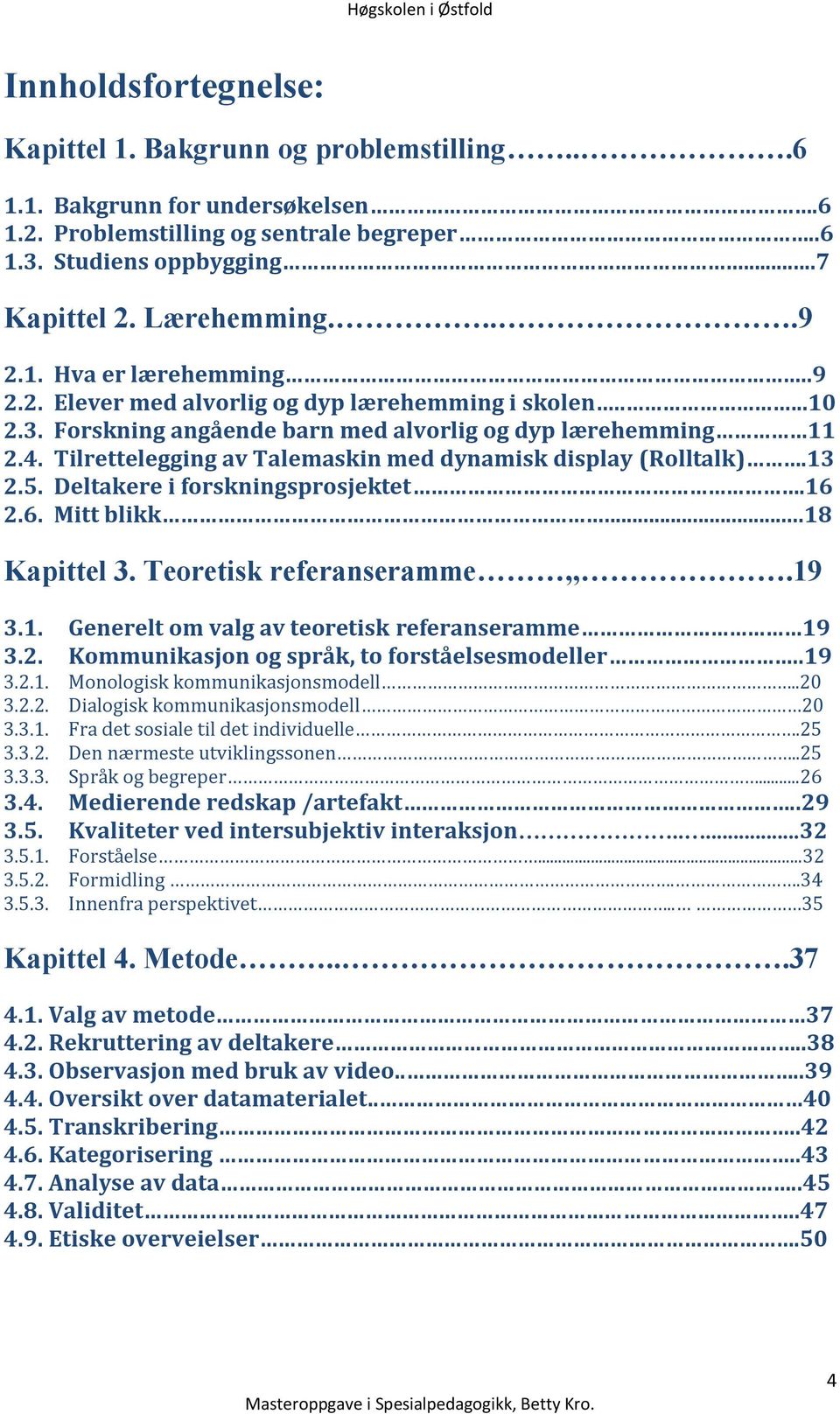 Tilrettelegging av Talemaskin med dynamisk display (Rolltalk).13 2.5. Deltakere i forskningsprosjektet.16 2.6. Mitt blikk...18 Kapittel 3. Teoretisk referanseramme,,.19 3.1. Generelt om valg av teoretisk referanseramme 19 3.