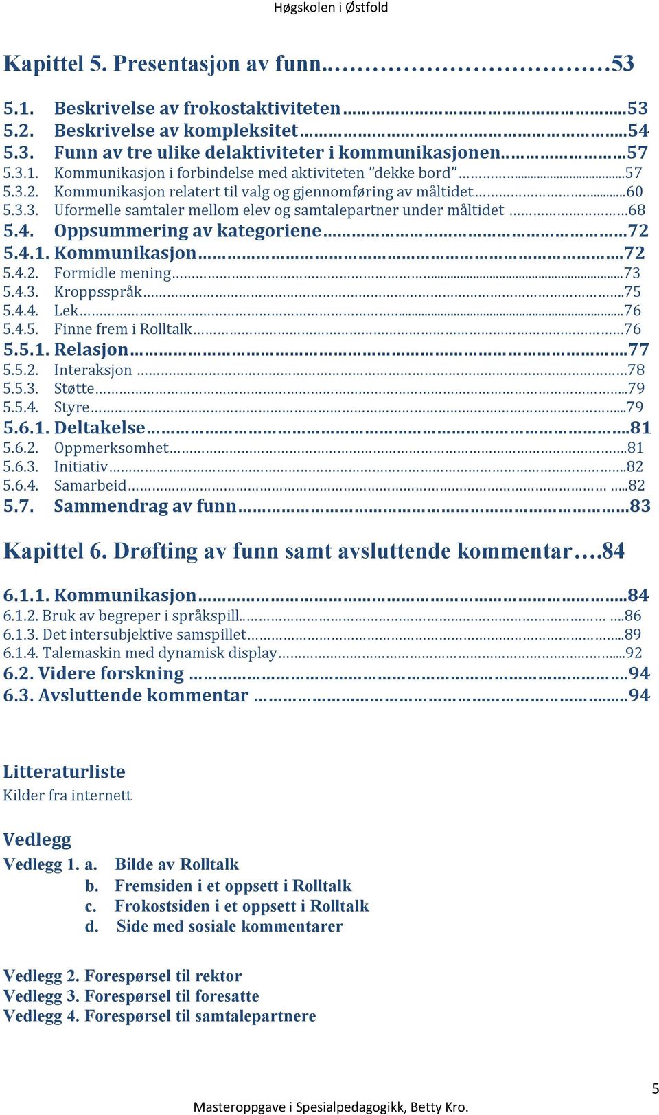 Kommunikasjon.72 5.4.2. Formidle mening...73 5.4.3. Kroppsspråk.75 5.4.4. Lek...76 5.4.5. Finne frem i Rolltalk 76 5.5.1. Relasjon.77 5.5.2. Interaksjon 78 5.5.3. Støtte..79 5.5.4. Styre...79 5.6.1. Deltakelse.