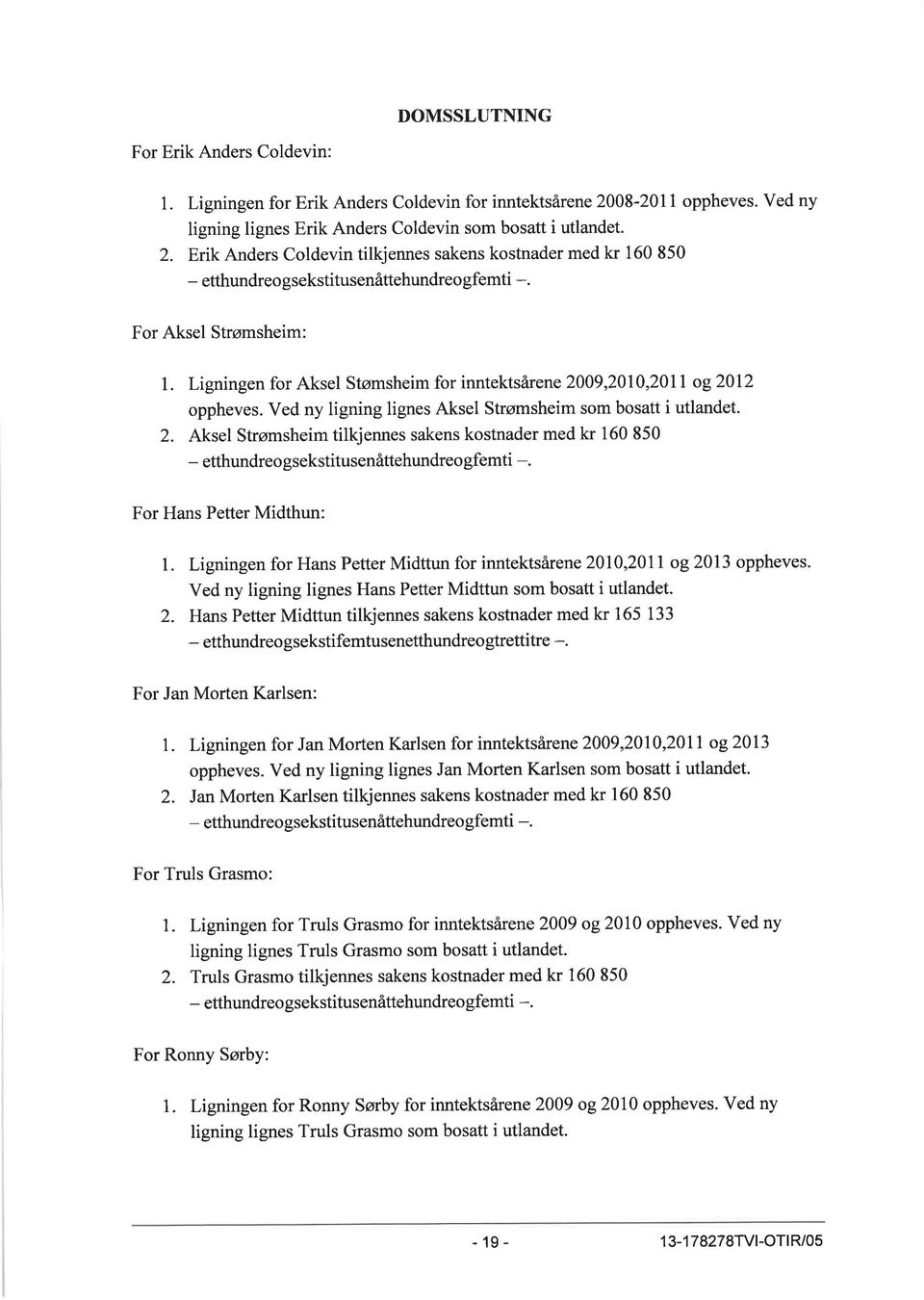 For Aksel Strømsheim: l. Ligningen for Aksel Stømsheim for inntektsårene 2009,2010,2011 og2012 oppheves. Ved ny ligning lignes Aksel Strømsheim som bosatt i utlandet. 2. Aksel Strømsheim tilkjennes sakens kostnader med kr 160 850 - etthundreo gsekstitusenåttehundreo gfemti -.