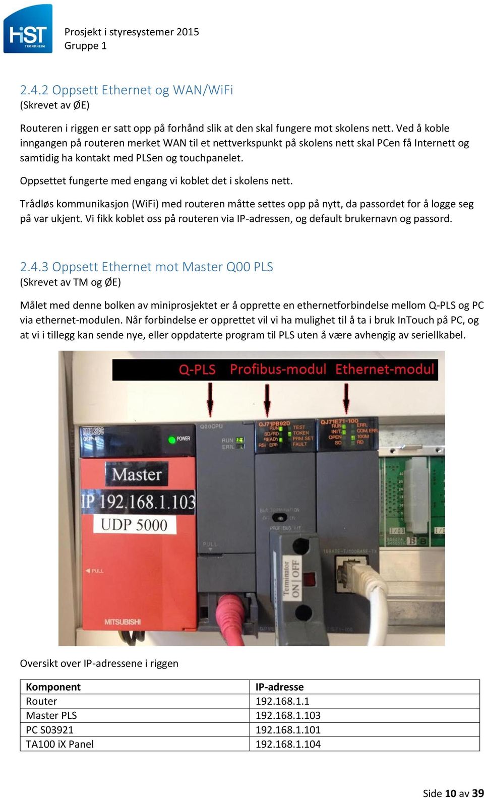 Oppsettet fungerte med engang vi koblet det i skolens nett. Trådløs kommunikasjon (WiFi) med routeren måtte settes opp på nytt, da passordet for å logge seg på var ukjent.